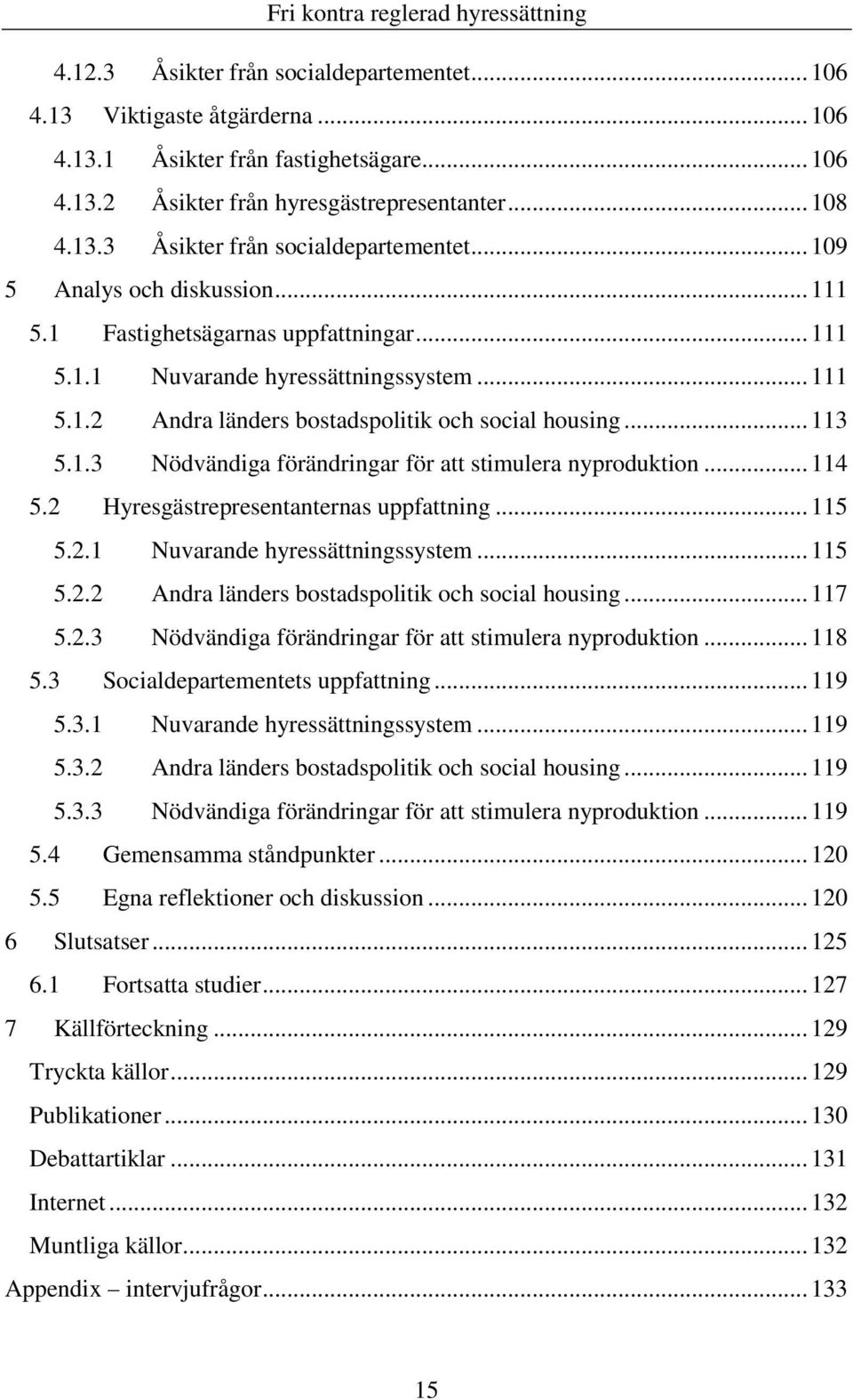 .. 114 5.2 Hyresgästrepresentanternas uppfattning... 115 5.2.1 Nuvarande hyressättningssystem... 115 5.2.2 Andra länders bostadspolitik och social housing... 117 5.2.3 Nödvändiga förändringar för att stimulera nyproduktion.