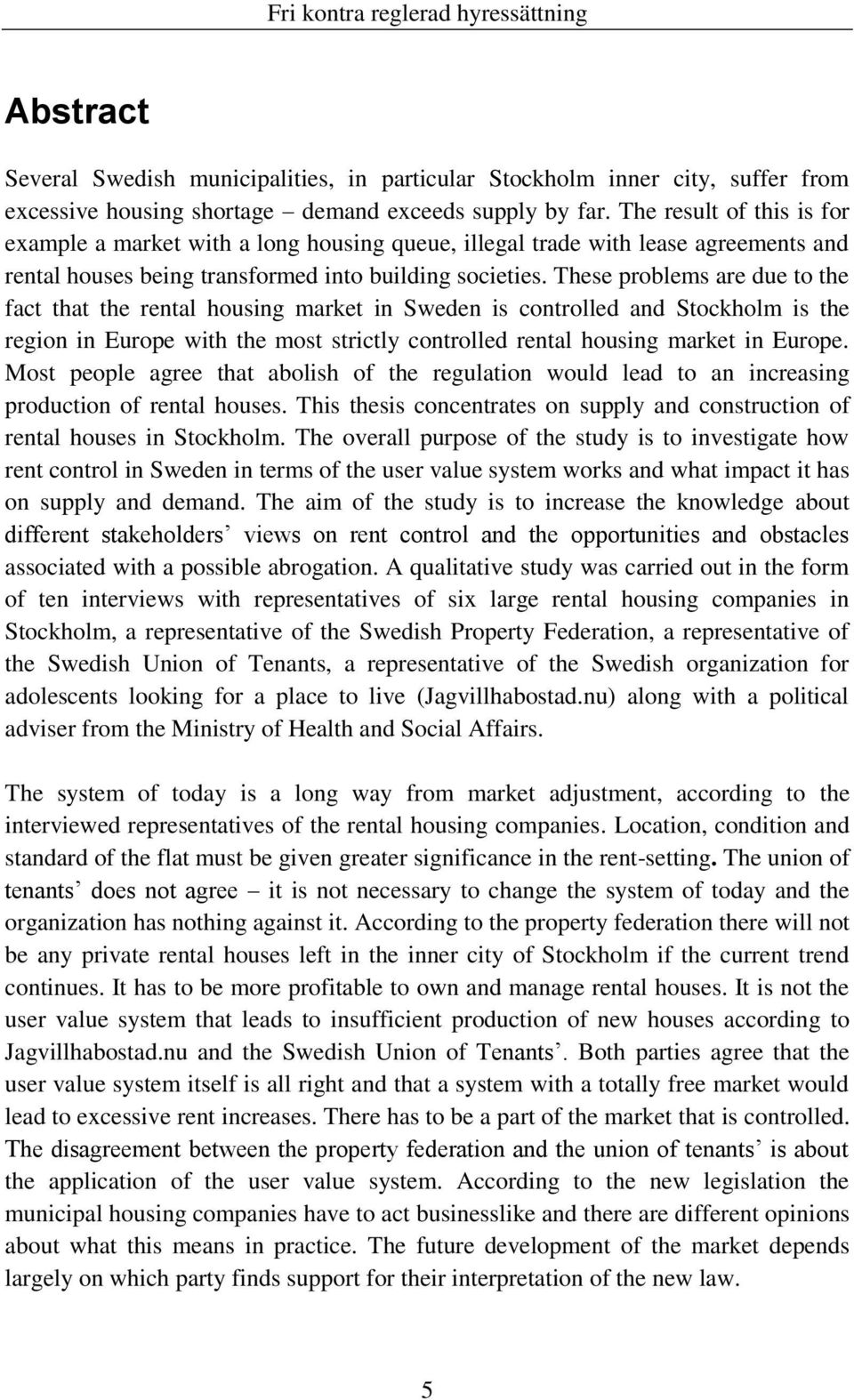 These problems are due to the fact that the rental housing market in Sweden is controlled and Stockholm is the region in Europe with the most strictly controlled rental housing market in Europe.