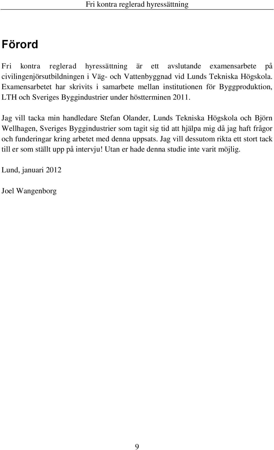 Jag vill tacka min handledare Stefan Olander, Lunds Tekniska Högskola och Björn Wellhagen, Sveriges Byggindustrier som tagit sig tid att hjälpa mig då jag haft frågor