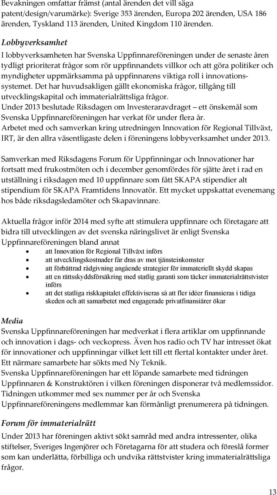 på uppfinnarens viktiga roll i innovationssystemet. Det har huvudsakligen gällt ekonomiska frågor, tillgång till utvecklingskapital och immaterialrättsliga frågor.