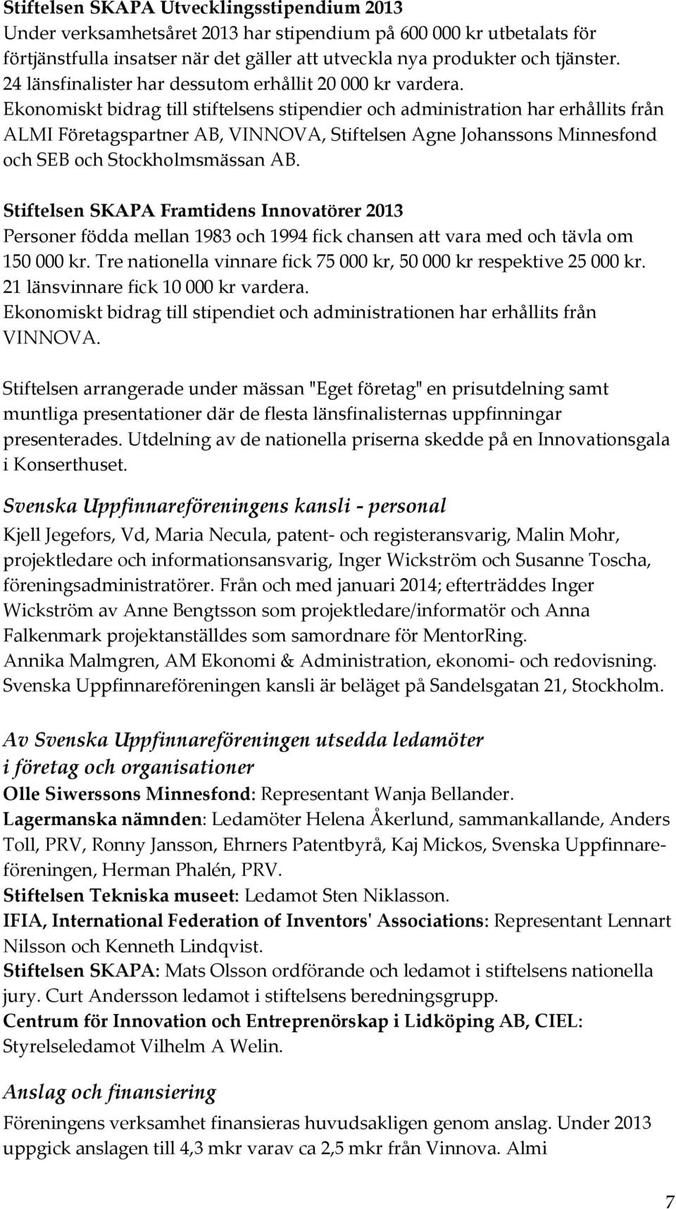 Ekonomiskt bidrag till stiftelsens stipendier och administration har erhållits från ALMI Företagspartner AB, VINNOVA, Stiftelsen Agne Johanssons Minnesfond och SEB och Stockholmsmässan AB.