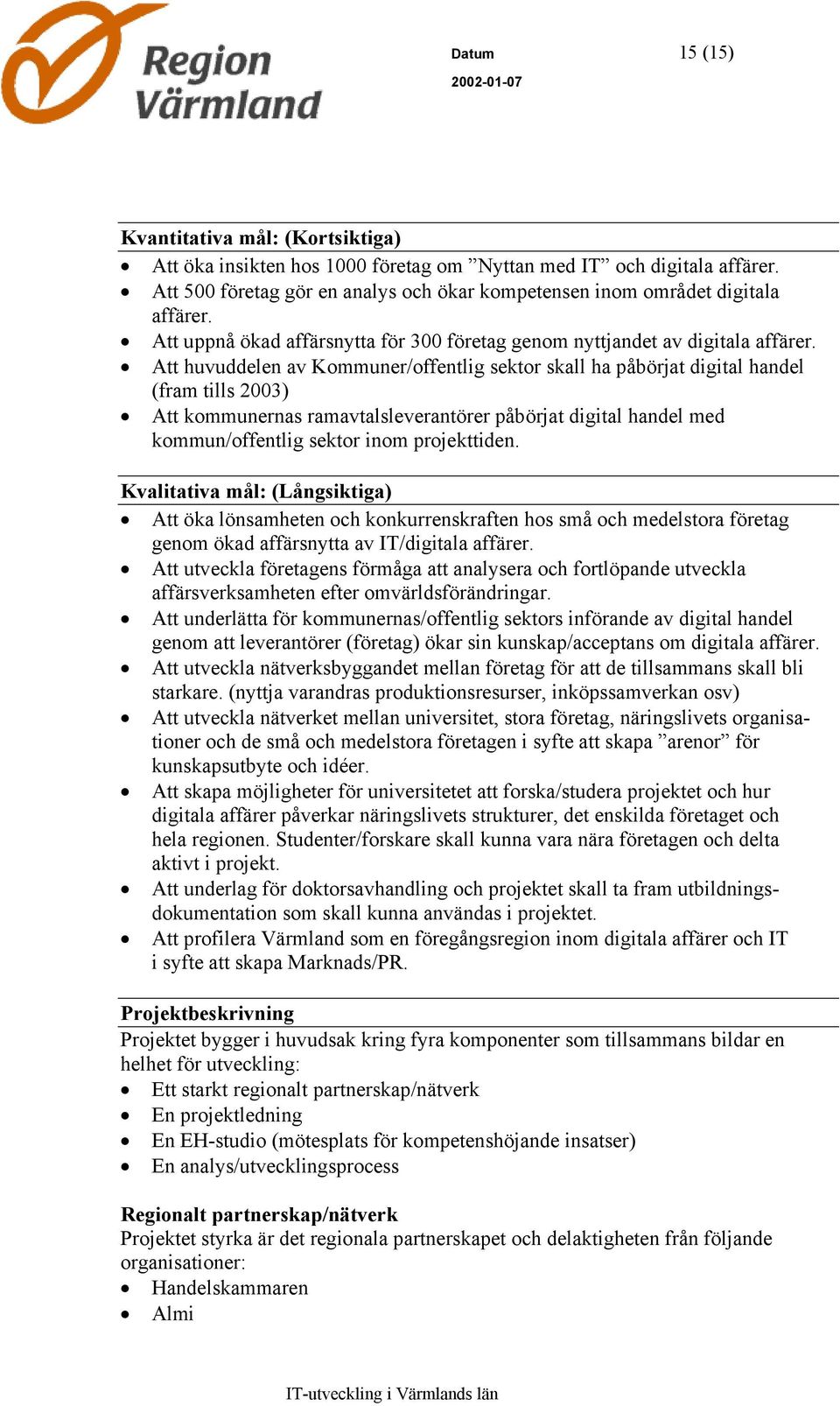 Att huvuddelen av Kommuner/offentlig sektor skall ha påbörjat digital handel (fram tills 2003) Att kommunernas ramavtalsleverantörer påbörjat digital handel med kommun/offentlig sektor inom