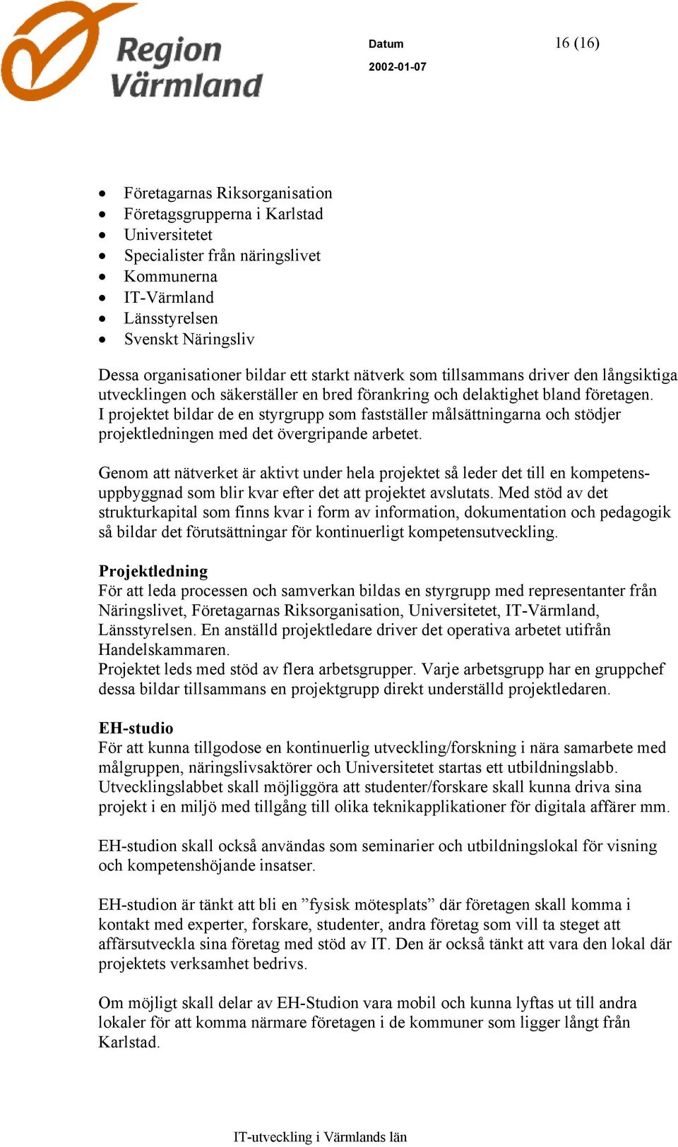 I projektet bildar de en styrgrupp som fastställer målsättningarna och stödjer projektledningen med det övergripande arbetet.