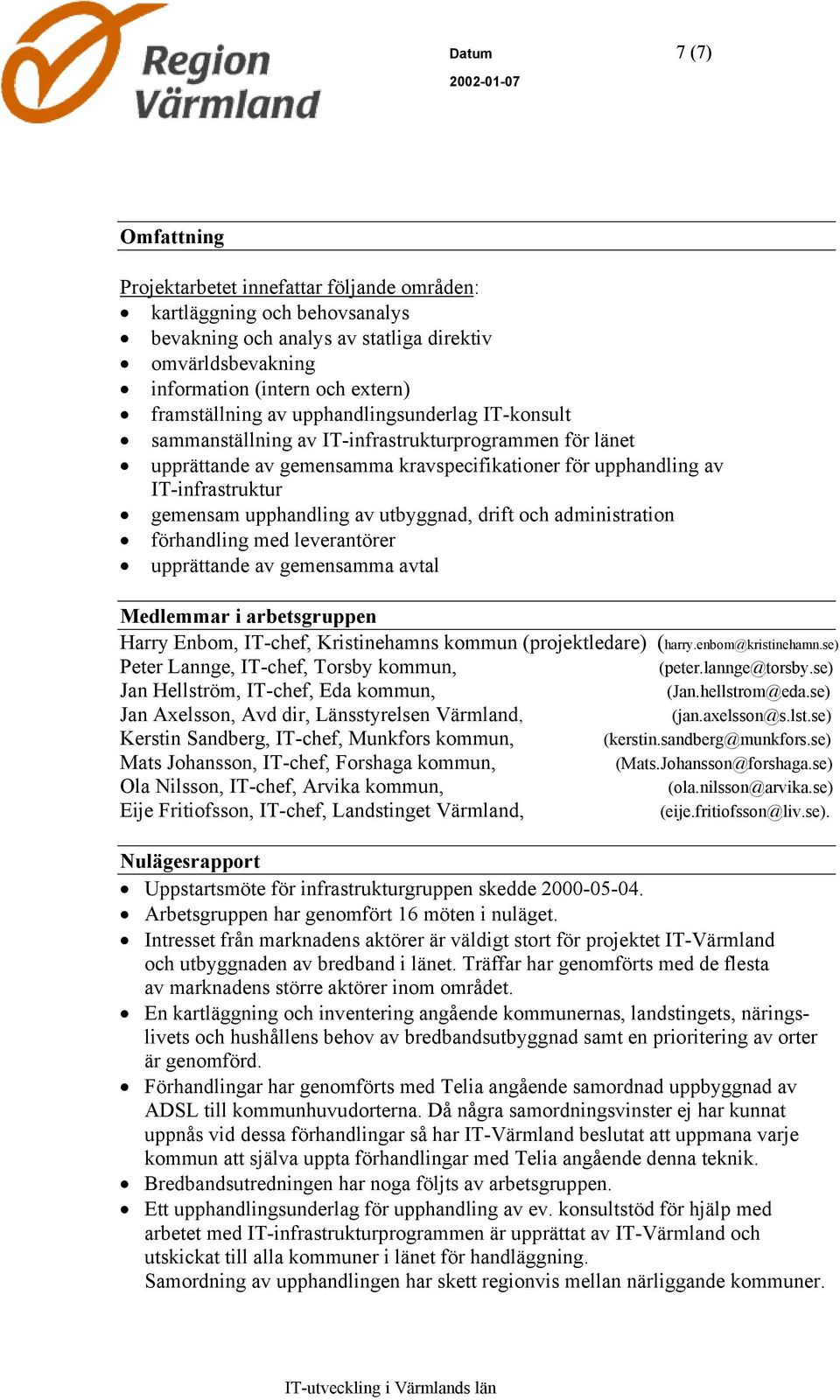 upphandling av utbyggnad, drift och administration förhandling med leverantörer upprättande av gemensamma avtal Medlemmar i arbetsgruppen Harry Enbom, IT-chef, Kristinehamns kommun (projektledare)