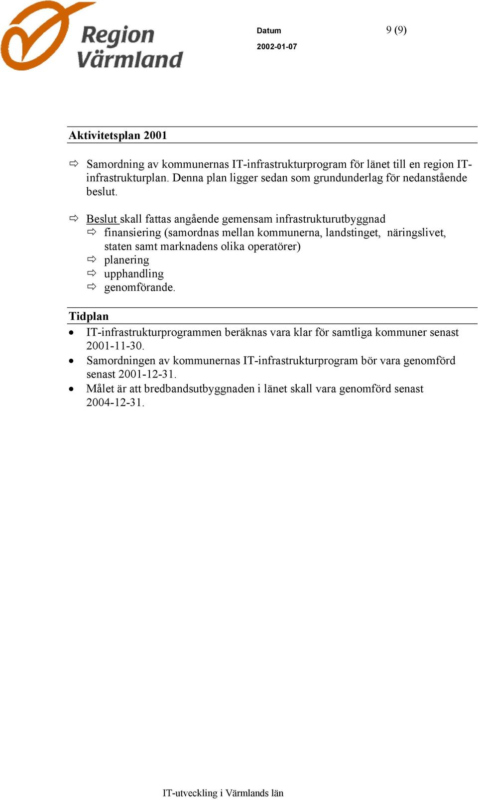 Beslut skall fattas angående gemensam infrastrukturutbyggnad finansiering (samordnas mellan kommunerna, landstinget, näringslivet, staten samt marknadens olika