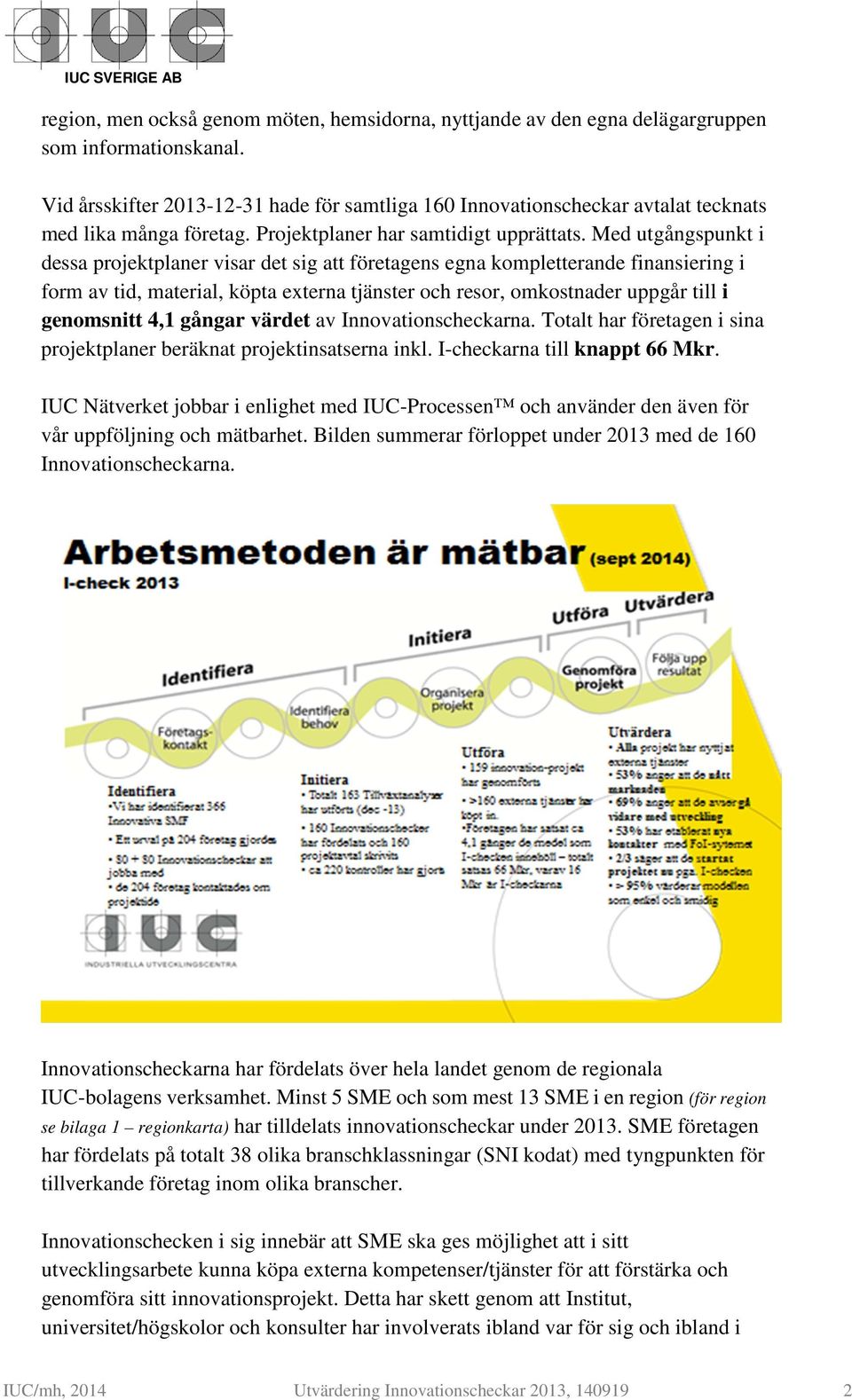 Med utgångspunkt i dessa projektplaner visar det sig att företagens egna kompletterande finansiering i form av tid, material, köpta externa tjänster och resor, omkostnader uppgår till i genomsnitt