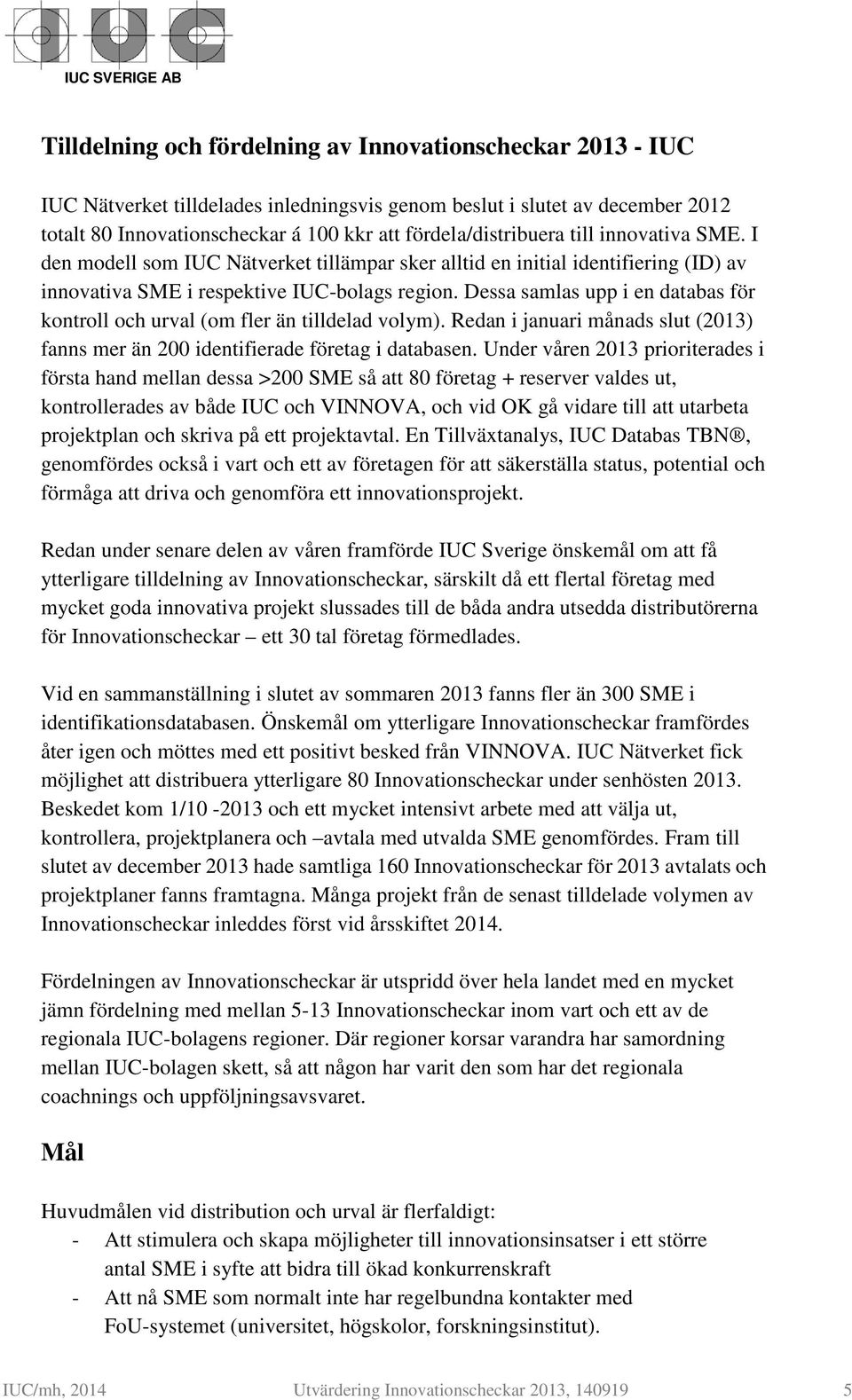 Dessa samlas upp i en databas för kontroll och urval (om fler än tilldelad volym). Redan i januari månads slut (2013) fanns mer än 200 identifierade företag i databasen.