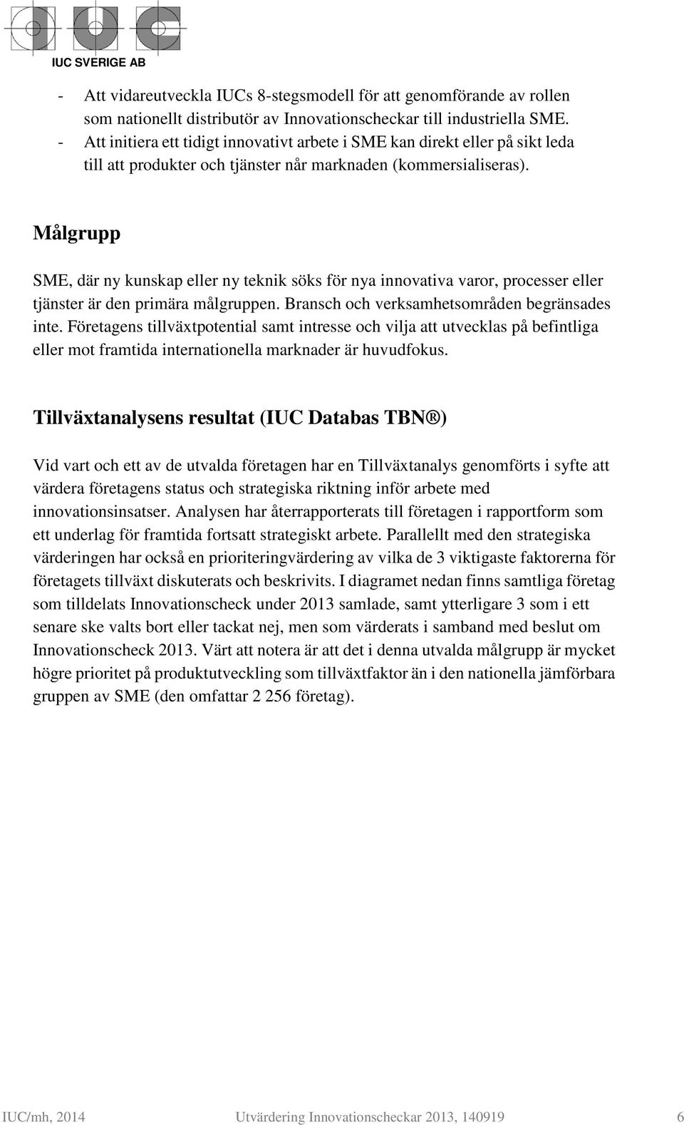 Målgrupp SME, där ny kunskap eller ny teknik söks för nya innovativa varor, processer eller tjänster är den primära målgruppen. Bransch och verksamhetsområden begränsades inte.