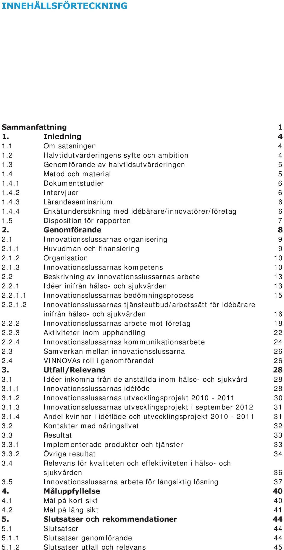 1.2 Organisation 10 2.1.3 Innovationsslussarnas kompetens 10 2.2 Beskrivning av innovationsslussarnas arbete 13 2.2.1 Idéer inifrån hälso- och sjukvården 13 2.2.1.1 Innovationsslussarnas bedömningsprocess 15 2.