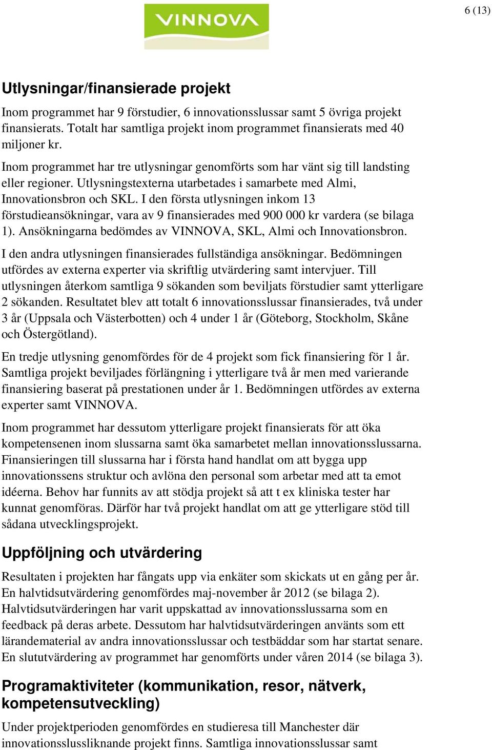 Utlysningstexterna utarbetades i samarbete med Almi, Innovationsbron och SKL. I den första utlysningen inkom 13 förstudieansökningar, vara av 9 finansierades med 900 000 kr vardera (se bilaga 1).