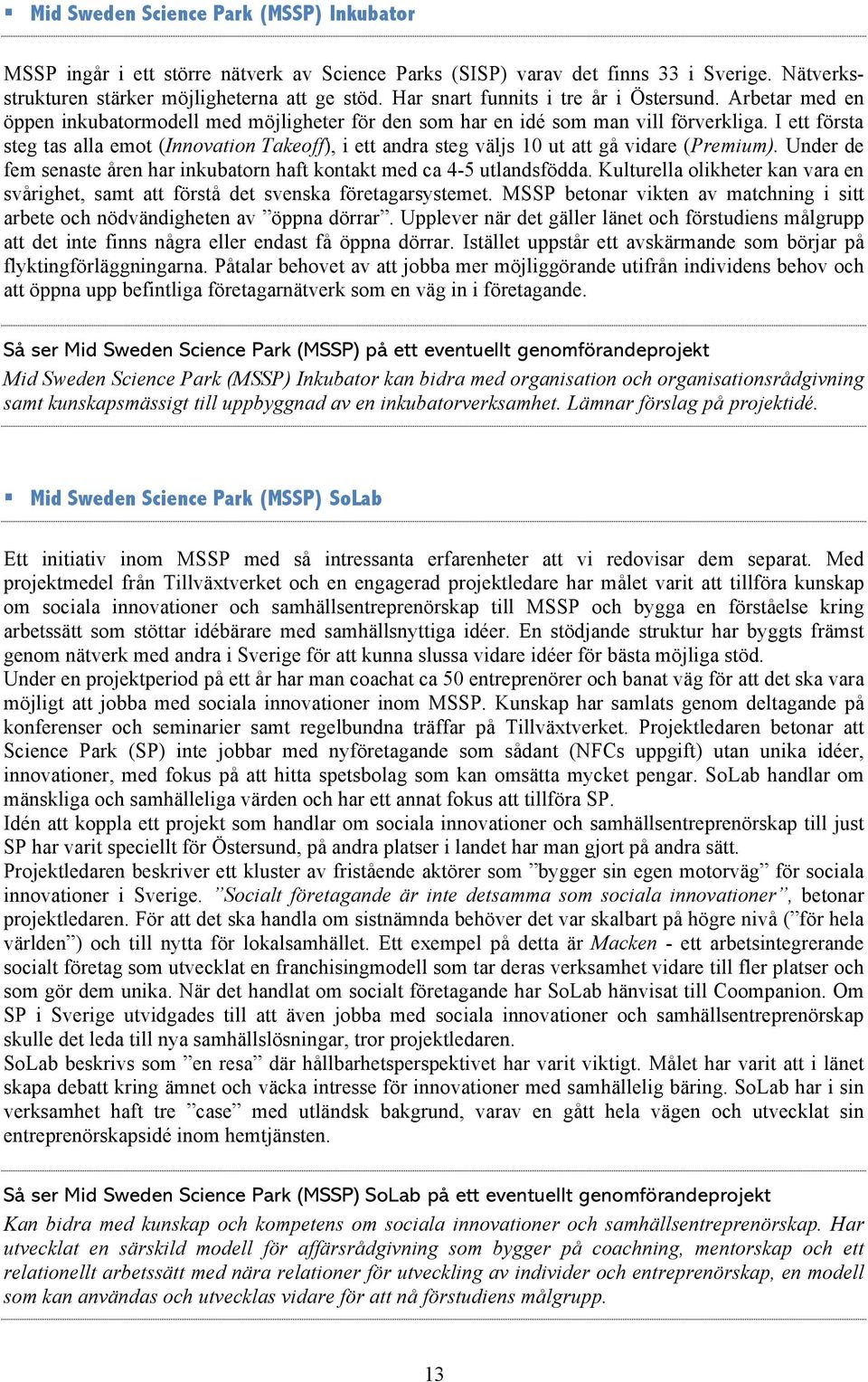 I ett första steg tas alla emot (Innovation Takeoff), i ett andra steg väljs 10 ut att gå vidare (Premium). Under de fem senaste åren har inkubatorn haft kontakt med ca 4-5 utlandsfödda.