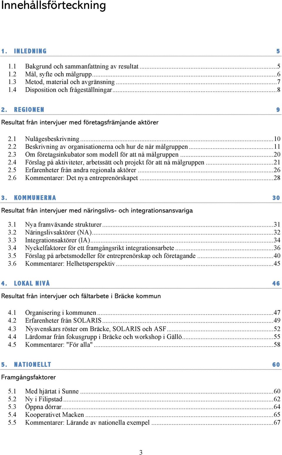 3 Om företagsinkubator som modell för att nå målgruppen... 20 2.4 Förslag på aktiviteter, arbetssätt och projekt för att nå målgruppen... 21 2.5 Erfarenheter från andra regionala aktörer... 26 2.