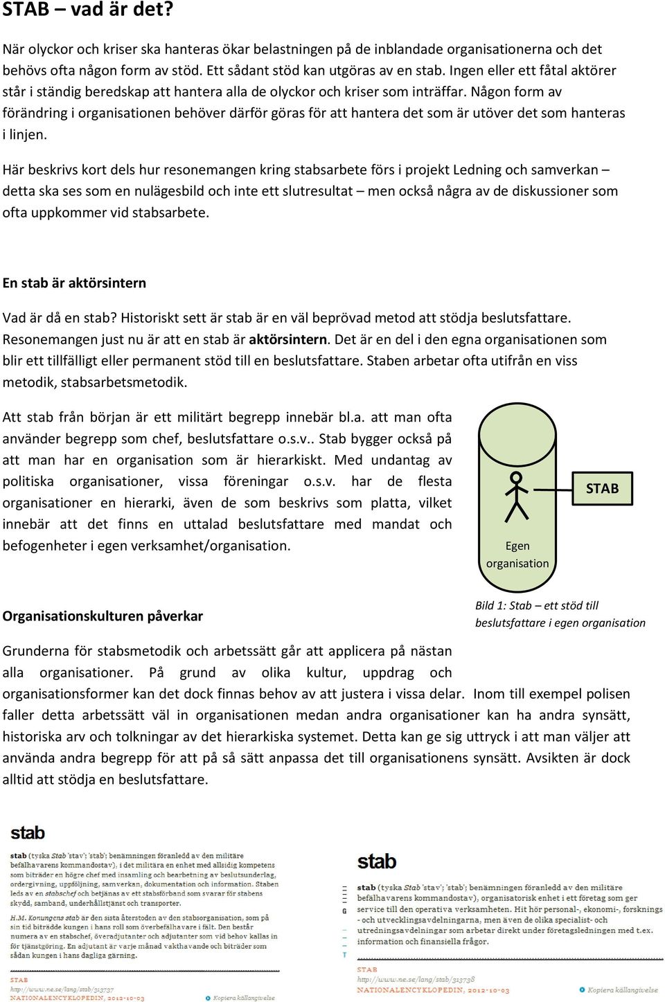 Någon form av förändring i organisationen behöver därför göras för att hantera det som är utöver det som hanteras i linjen.