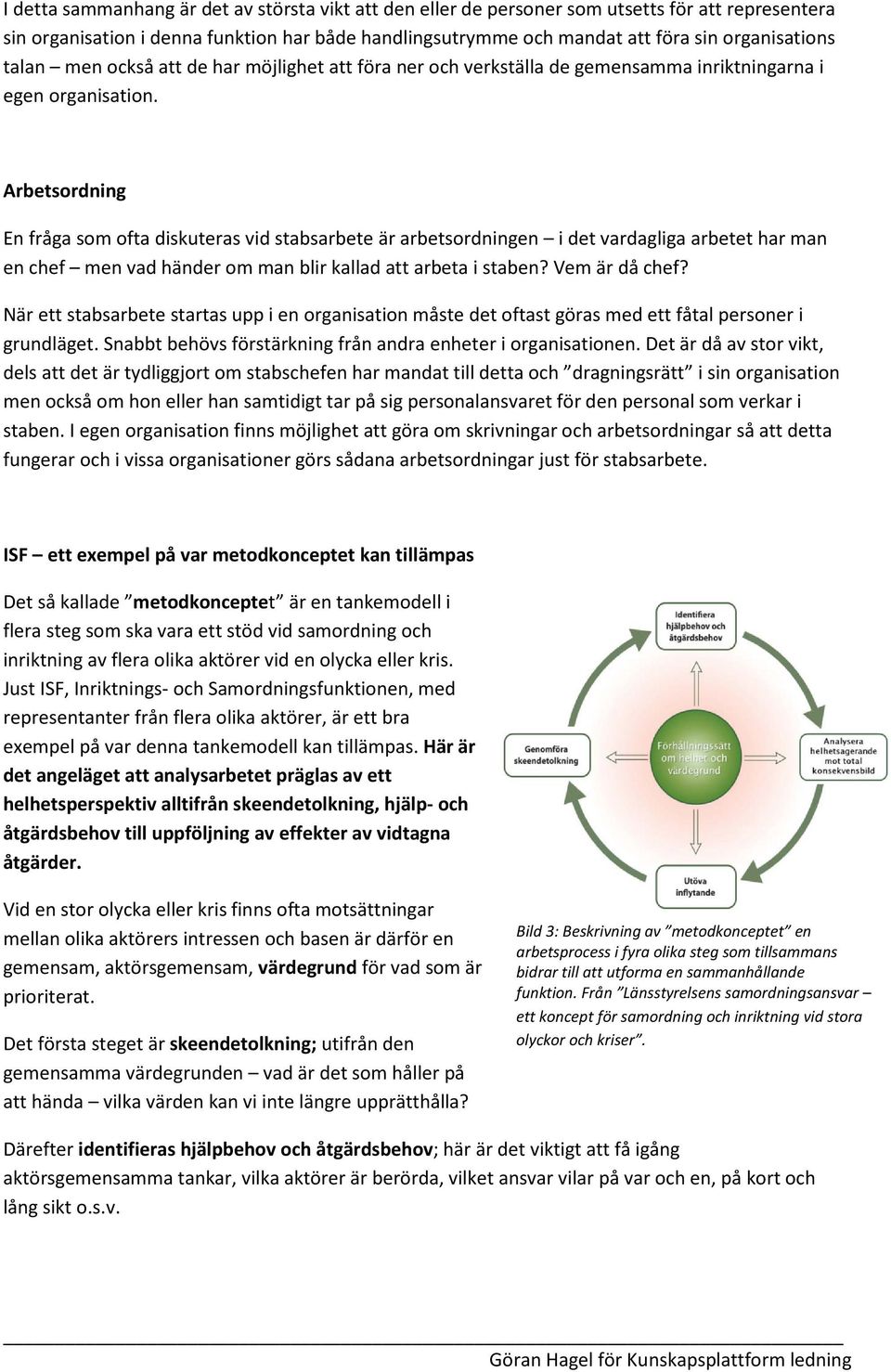 Arbetsordning En fråga som ofta diskuteras vid stabsarbete är arbetsordningen i det vardagliga arbetet har man en chef men vad händer om man blir kallad att arbeta i staben? Vem är då chef?