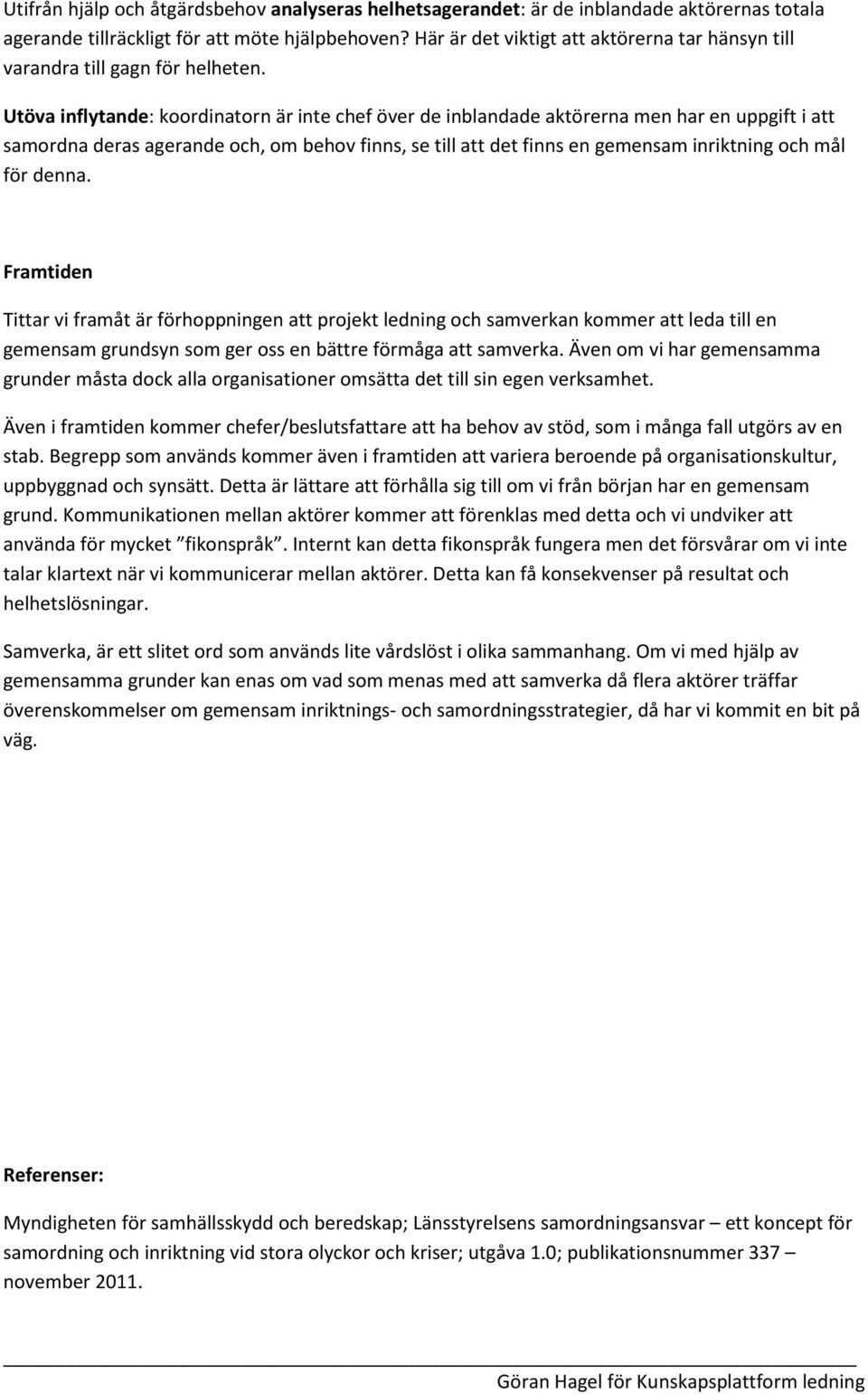 Utöva inflytande: koordinatorn är inte chef över de inblandade aktörerna men har en uppgift i att samordna deras agerande och, om behov finns, se till att det finns en gemensam inriktning och mål för