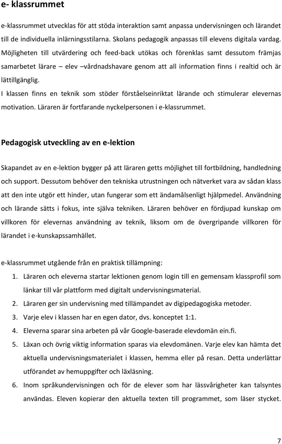 Möjligheten till utvärdering och feed-back utökas och förenklas samt dessutom främjas samarbetet lärare elev vårdnadshavare genom att all information finns i realtid och är lättillgänglig.