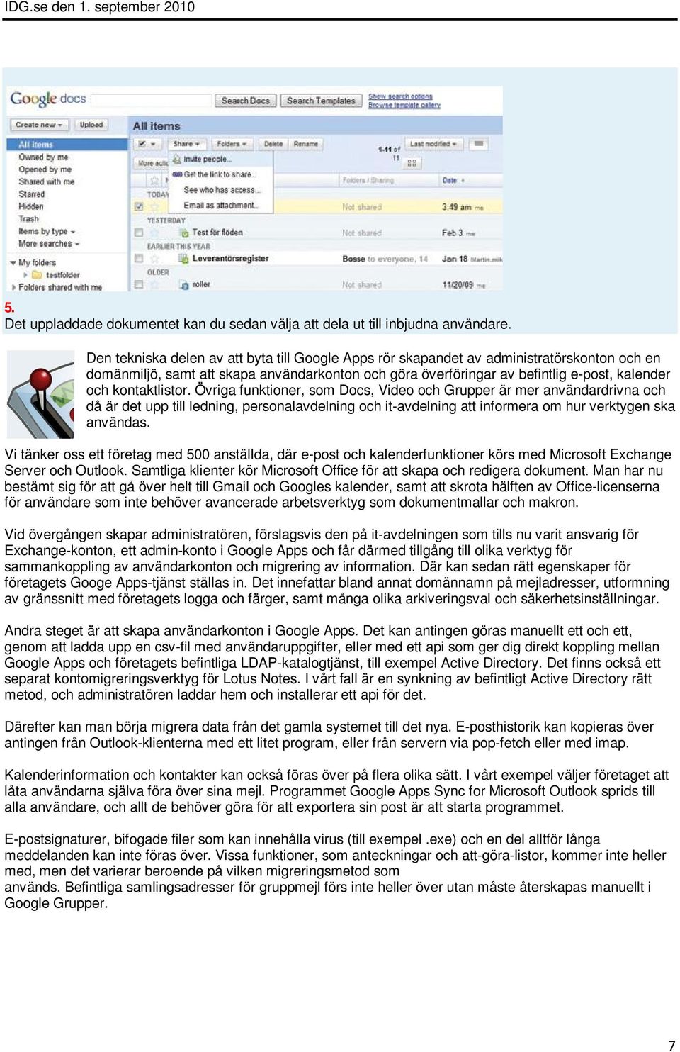 kontaktlistor. Övriga funktioner, som Docs, Video och Grupper är mer användardrivna och då är det upp till ledning, personalavdelning och it-avdelning att informera om hur verktygen ska användas.