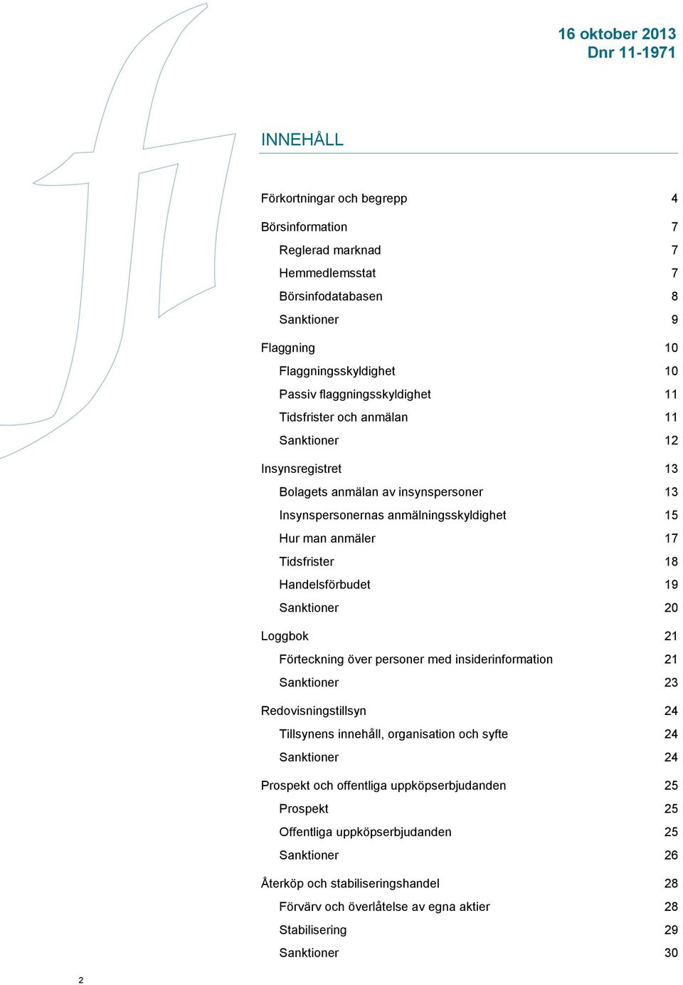 Handelsförbudet 19 Sanktioner 20 Loggbok 21 Förteckning över personer med insiderinformation 21 Sanktioner 23 Redovisningstillsyn 24 Tillsynens innehåll, organisation och syfte 24 Sanktioner 24