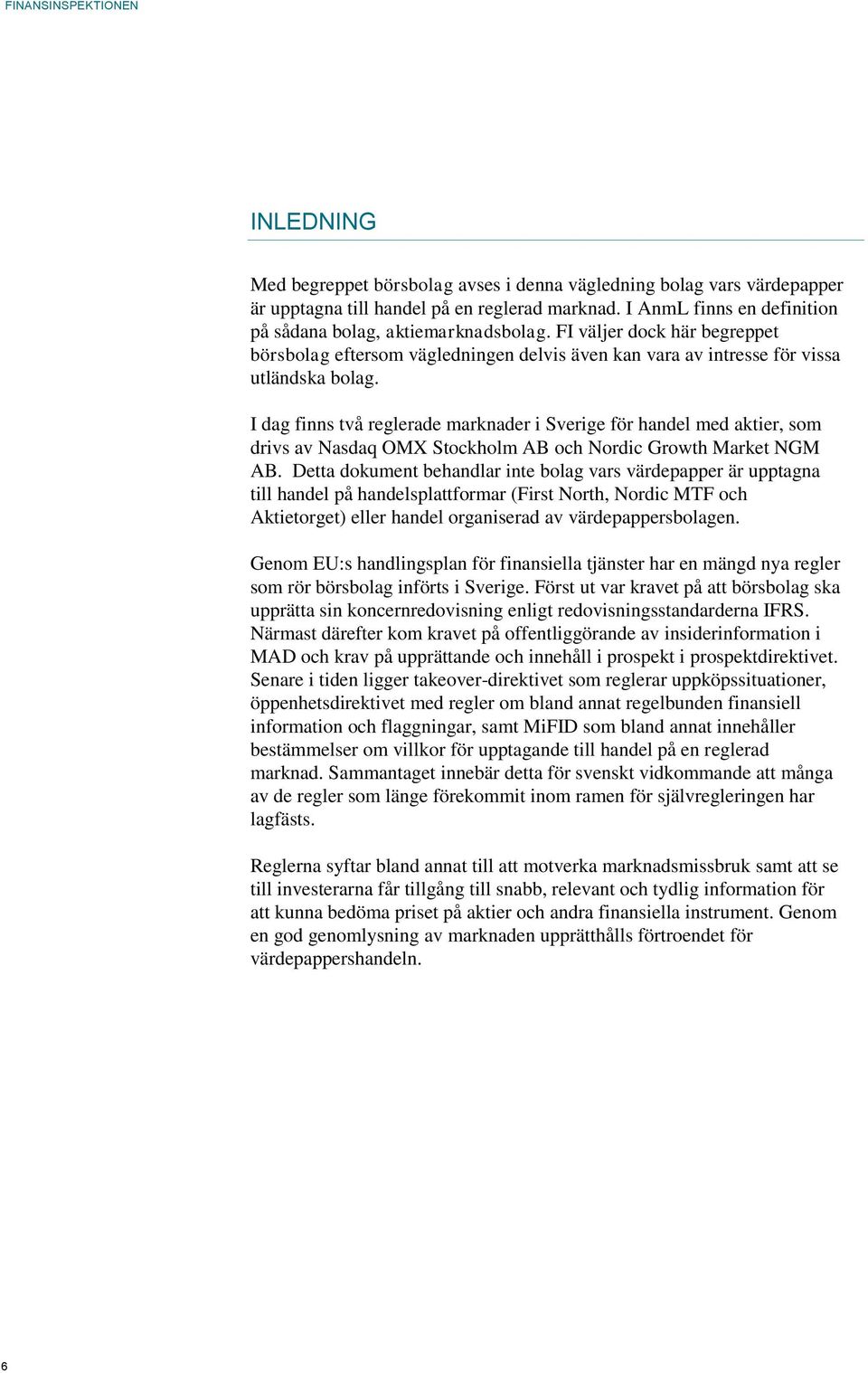 I dag finns två reglerade marknader i Sverige för handel med aktier, som drivs av Nasdaq OMX Stockholm AB och Nordic Growth Market NGM AB.