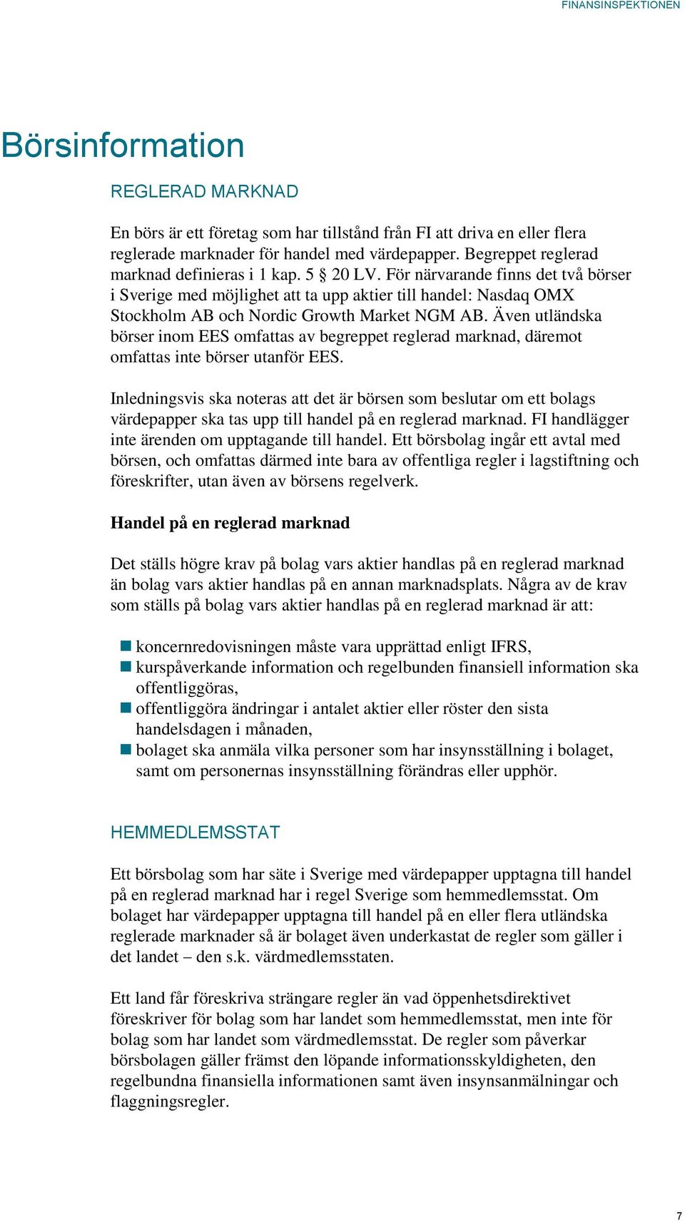 För närvarande finns det två börser i Sverige med möjlighet att ta upp aktier till handel: Nasdaq OMX Stockholm AB och Nordic Growth Market NGM AB.