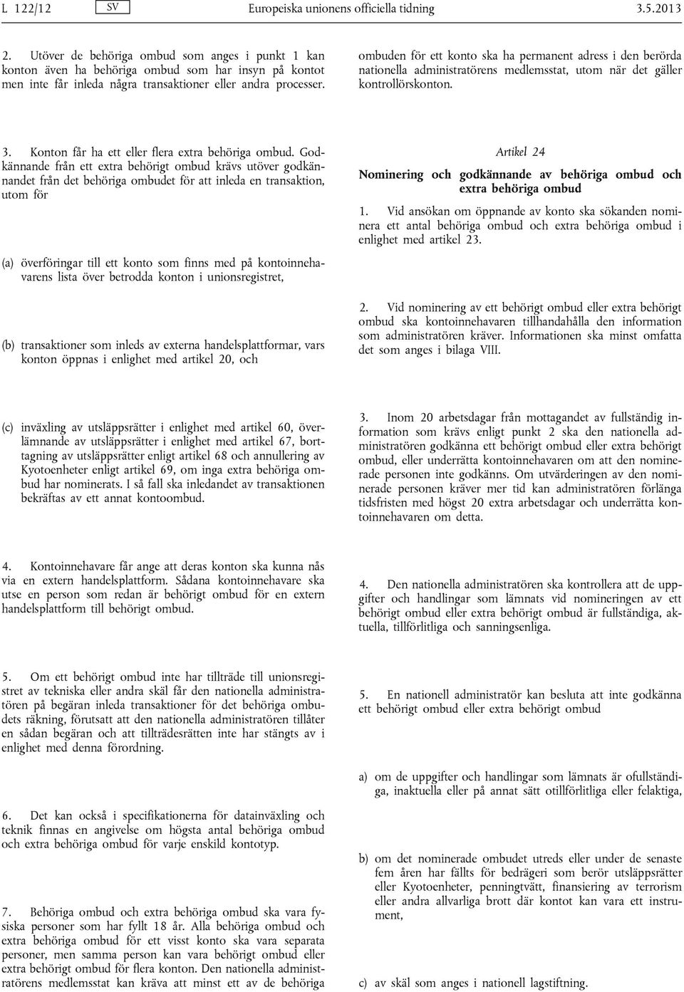 ombuden för ett konto ska ha permanent adress i den berörda nationella administratörens medlemsstat, utom när det gäller kontrollörskonton. 3. Konton får ha ett eller flera extra behöriga ombud.