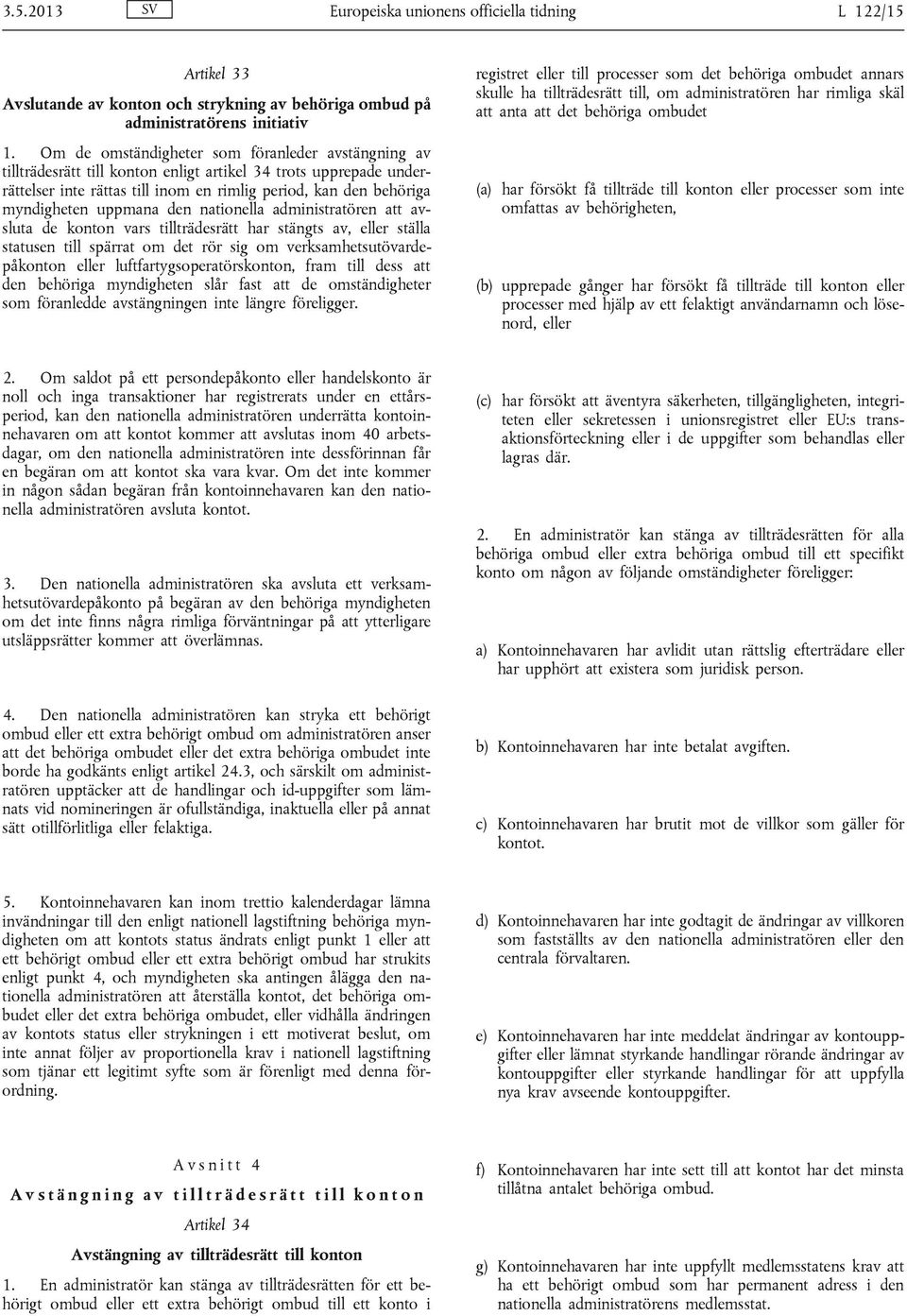 uppmana den nationella administratören att avsluta de konton vars tillträdesrätt har stängts av, eller ställa statusen till spärrat om det rör sig om verksamhetsutövardepåkonton eller