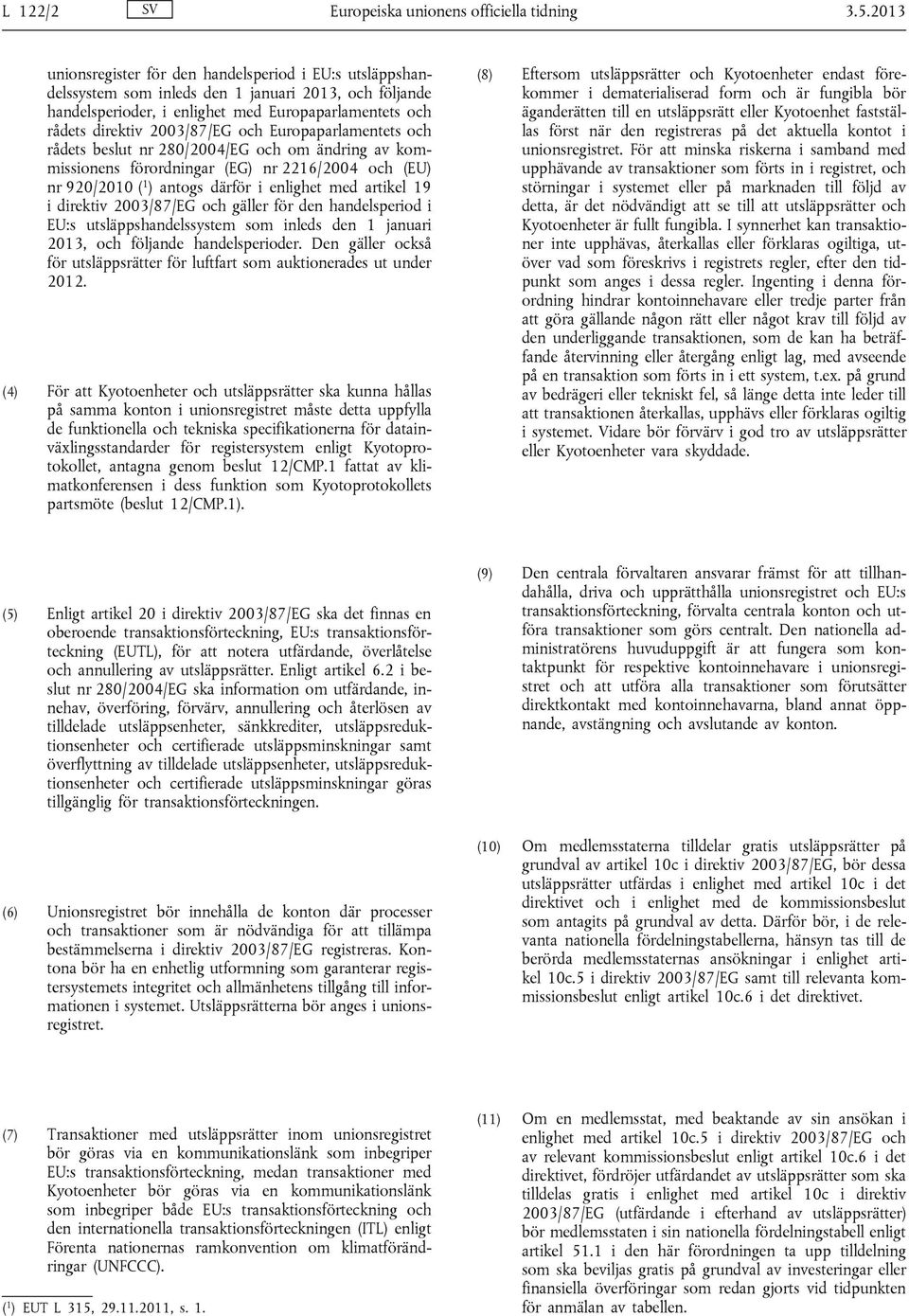 och Europaparlamentets och rådets beslut nr 280/2004/EG och om ändring av kommissionens förordningar (EG) nr 2216/2004 och (EU) nr 920/2010 ( 1 ) antogs därför i enlighet med artikel 19 i direktiv