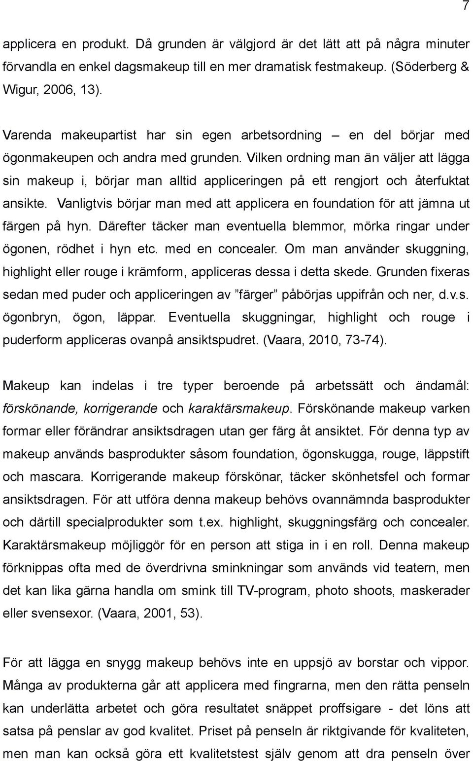 Vilken ordning man än väljer att lägga sin makeup i, börjar man alltid appliceringen på ett rengjort och återfuktat ansikte.