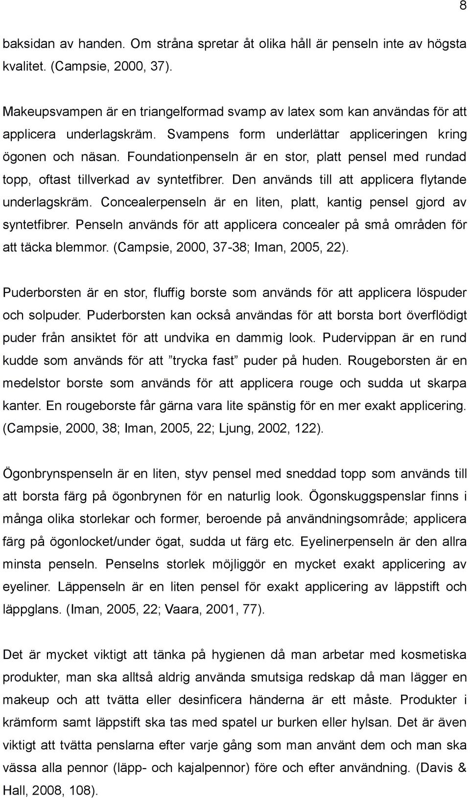 Foundationpenseln är en stor, platt pensel med rundad topp, oftast tillverkad av syntetfibrer. Den används till att applicera flytande underlagskräm.