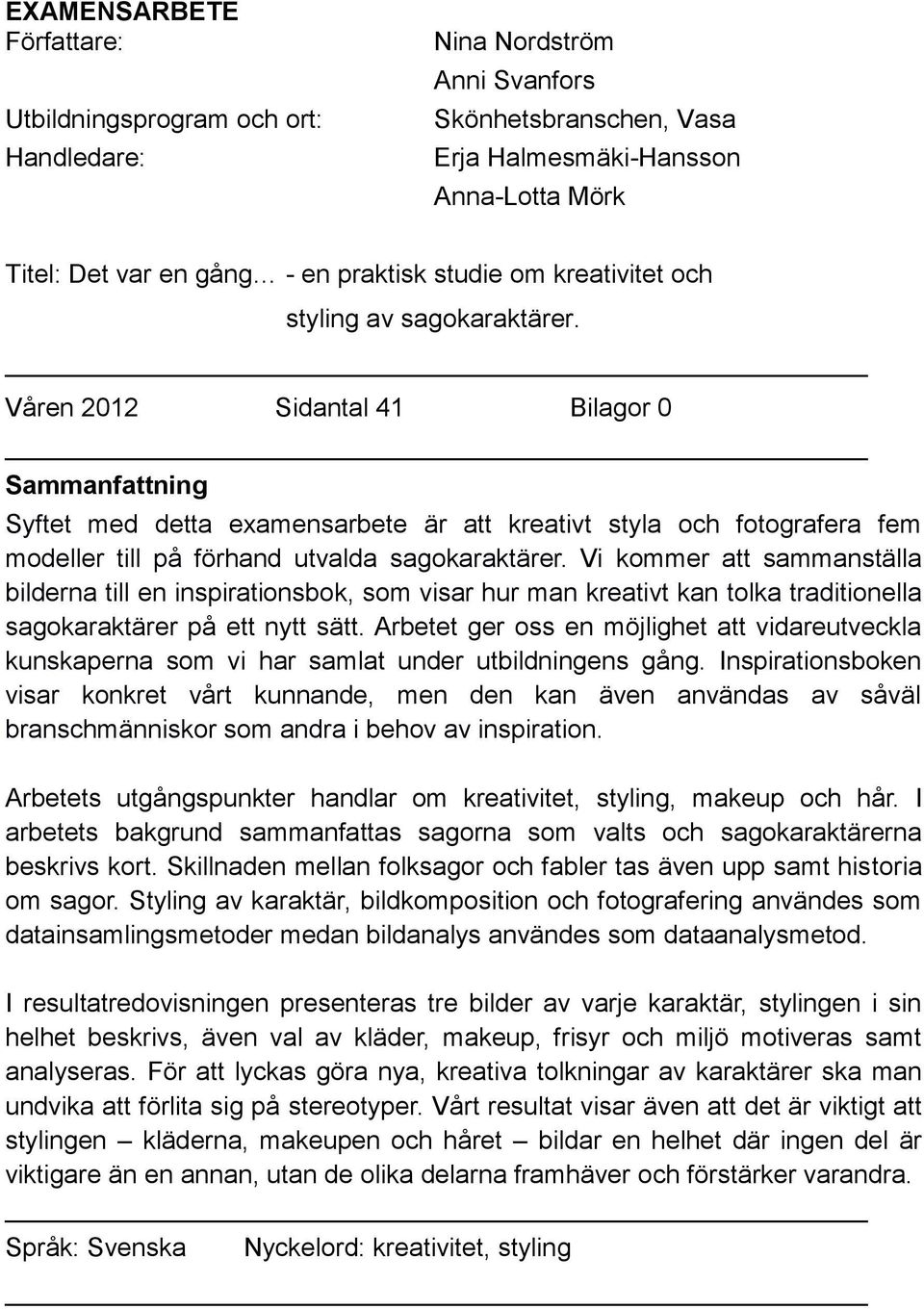 Våren 2012 Sidantal 41 Bilagor 0 Sammanfattning Syftet med detta examensarbete är att kreativt styla och fotografera fem modeller till på förhand utvalda sagokaraktärer.