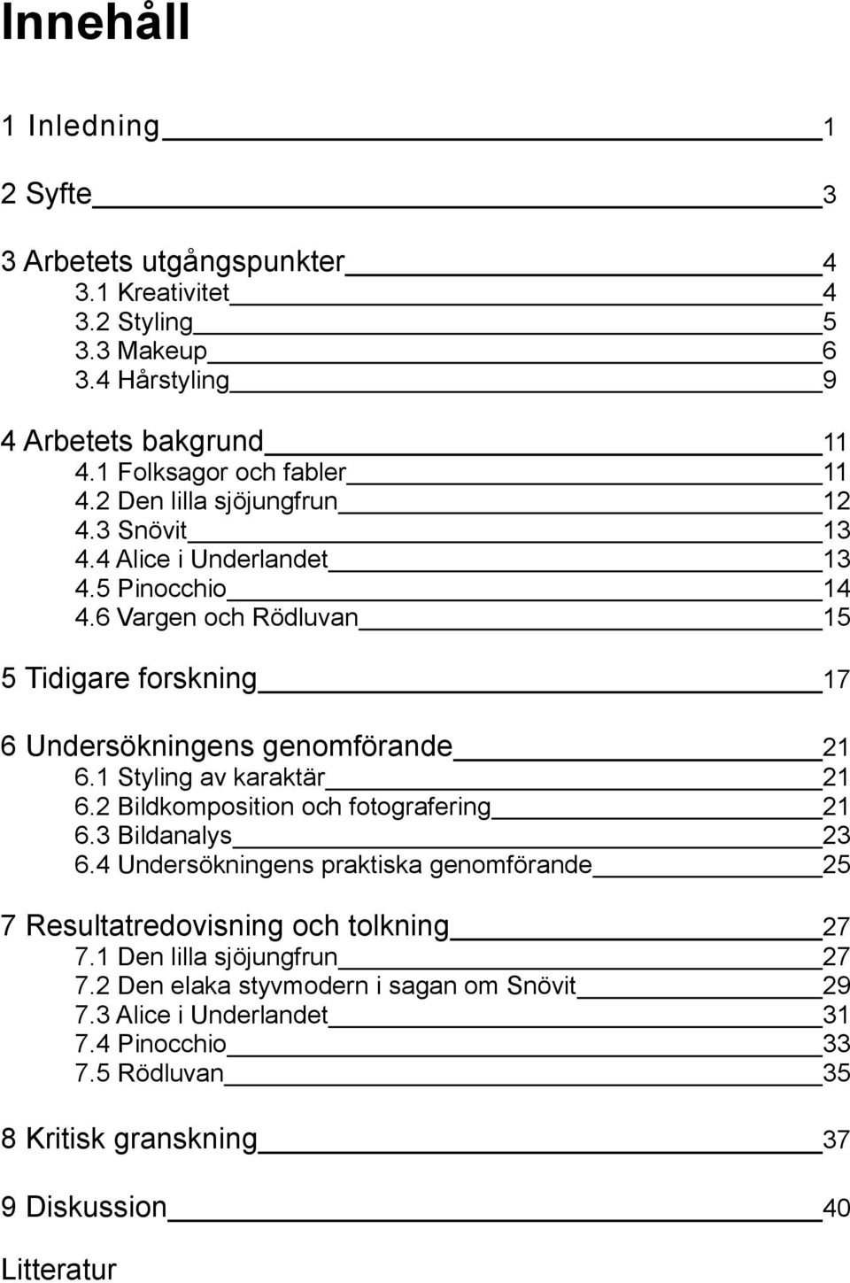 1 Styling av karaktär 21 6.2 Bildkomposition och fotografering 21 6.3 Bildanalys 23 6.4 Undersökningens praktiska genomförande 25 7 Resultatredovisning och tolkning 27 7.