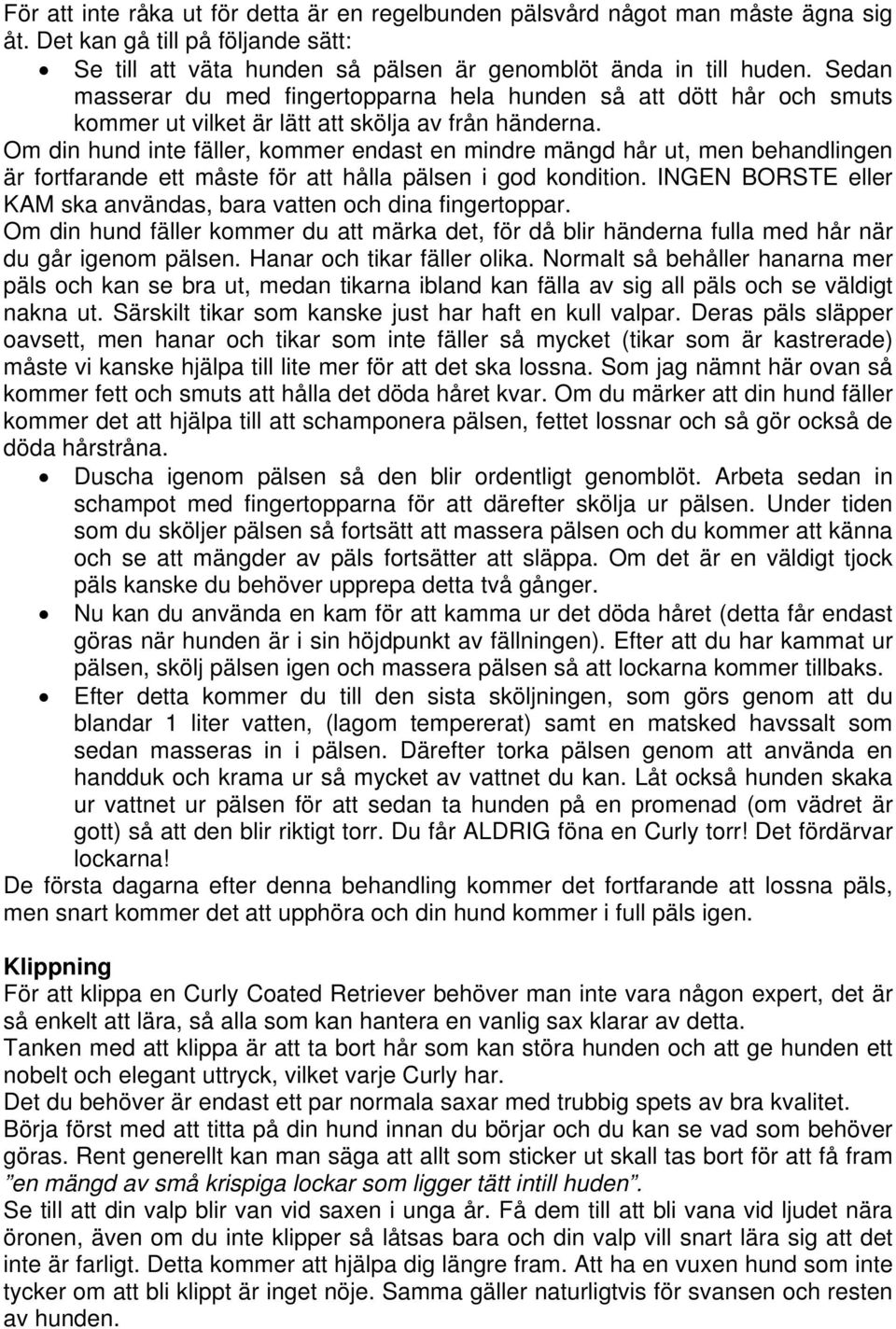 Om din hund inte fäller, kommer endast en mindre mängd hår ut, men behandlingen är fortfarande ett måste för att hålla pälsen i god kondition.