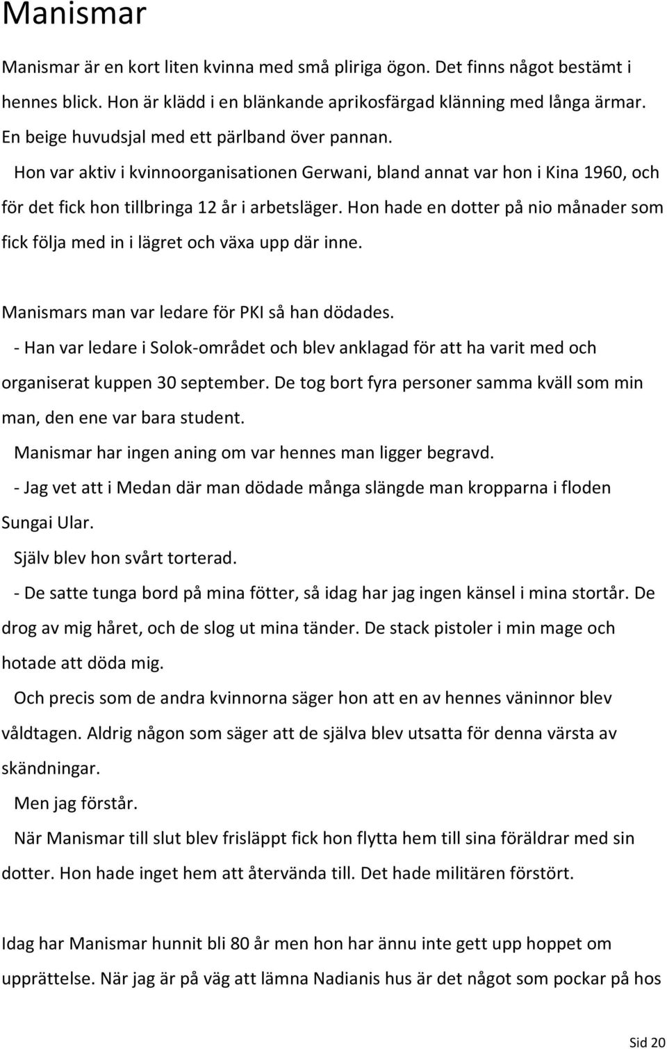 Hon hade en dotter på nio månader som fick följa med in i lägret och växa upp där inne. Manismars man var ledare för PKI så han dödades.