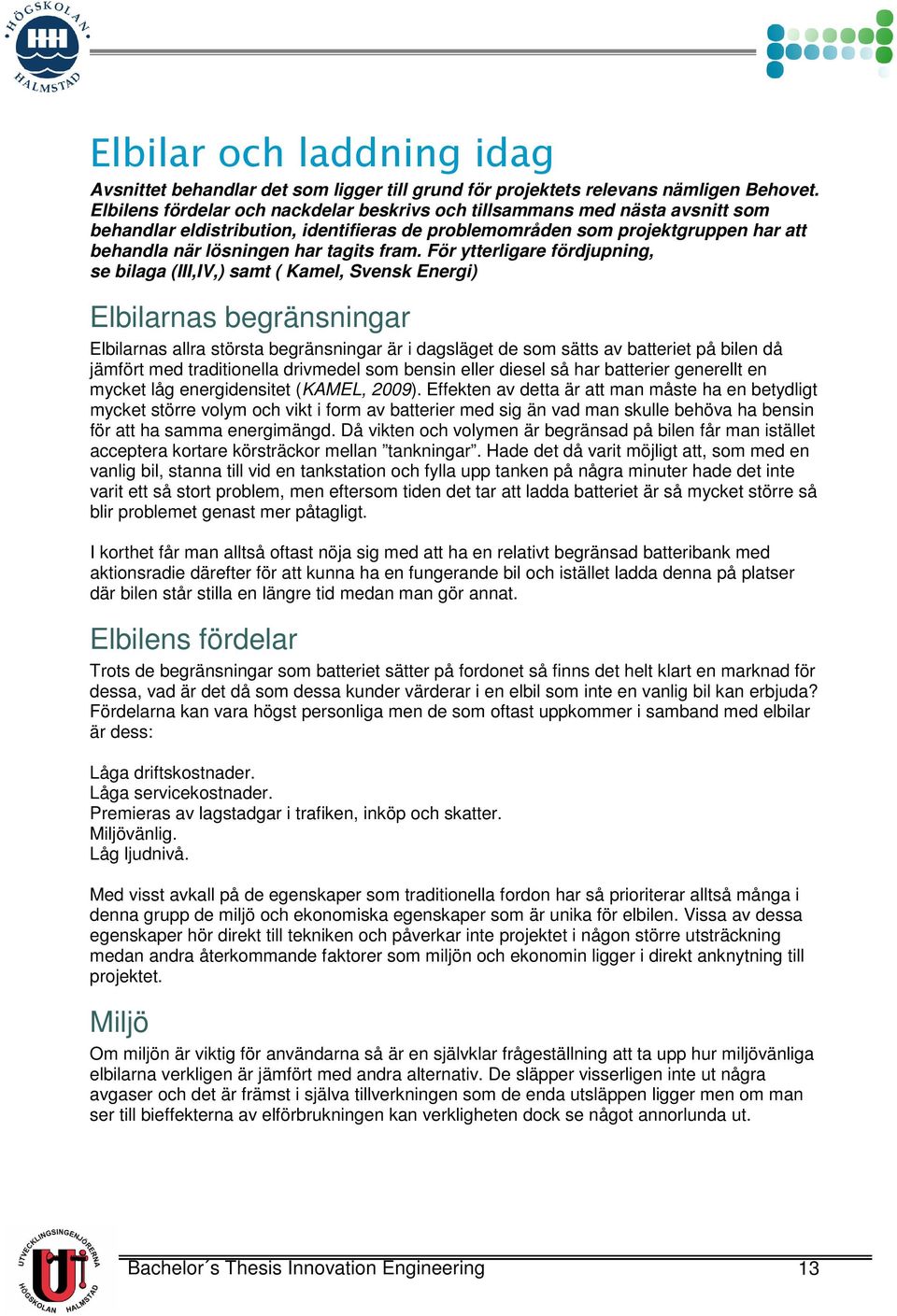 fram. För ytterligare fördjupning, se bilaga (III,IV,) samt ( Kamel, Svensk Energi) Elbilarnas begränsningar Elbilarnas allra största begränsningar är i dagsläget de som sätts av batteriet på bilen