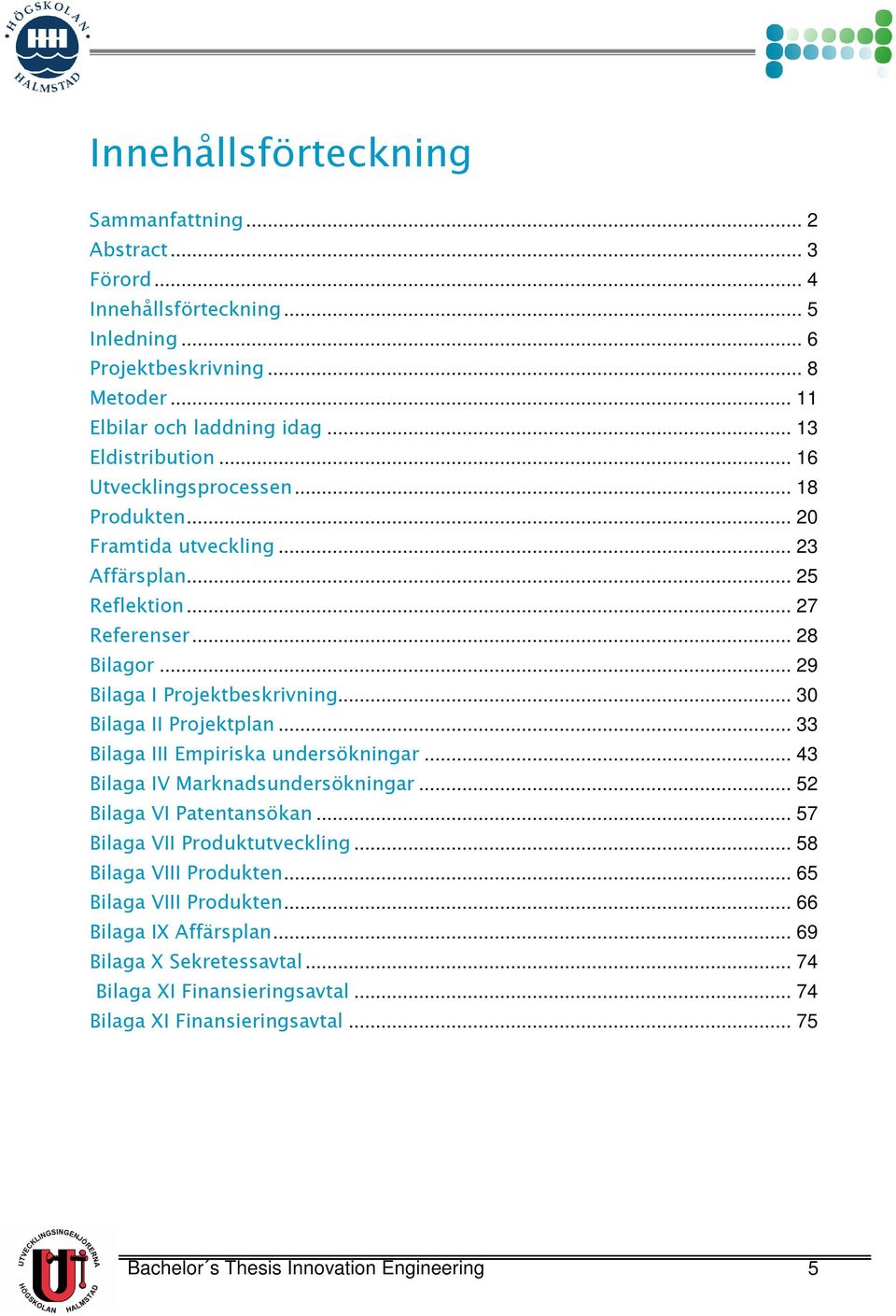 .. 30 Bilaga II Projektplan... 33 Bilaga III Empiriska undersökningar... 43 Bilaga IV Marknadsundersökningar... 52 Bilaga VI Patentansökan... 57 Bilaga VII Produktutveckling.