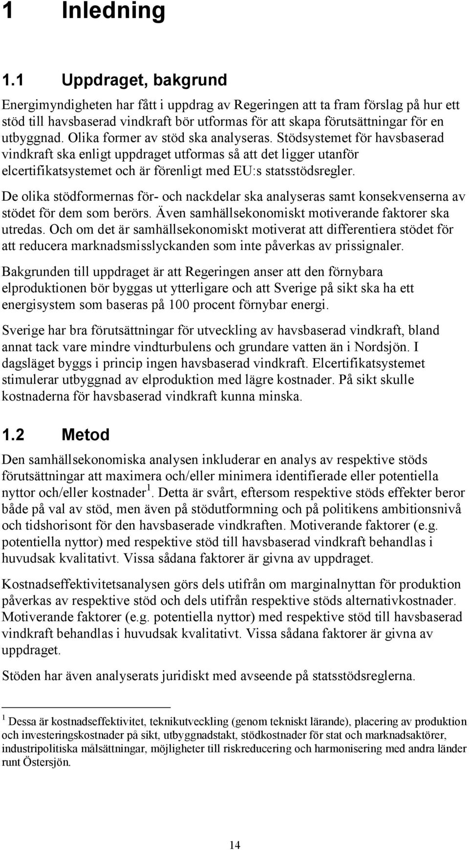 Olika former av stöd ska analyseras. Stödsystemet för havsbaserad vindkraft ska enligt uppdraget utformas så att det ligger utanför elcertifikatsystemet och är förenligt med EU:s statsstödsregler.