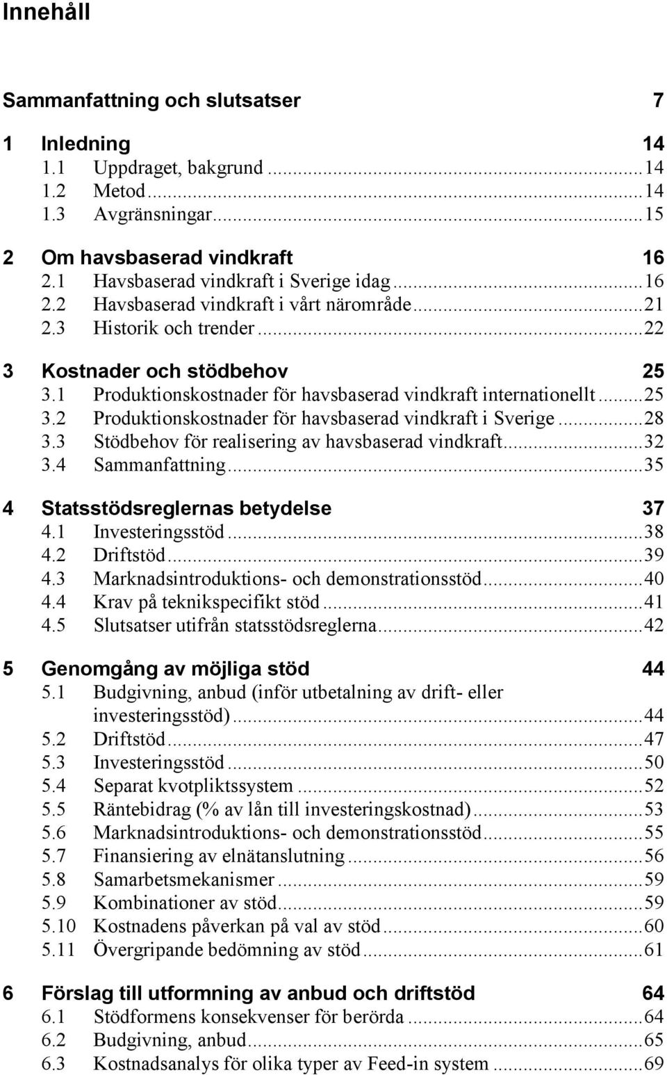 .. 28 3.3 Stödbehov för realisering av havsbaserad vindkraft... 32 3.4 Sammanfattning... 35 4 Statsstödsreglernas betydelse 37 4.1 Investeringsstöd... 38 4.2 Driftstöd... 39 4.