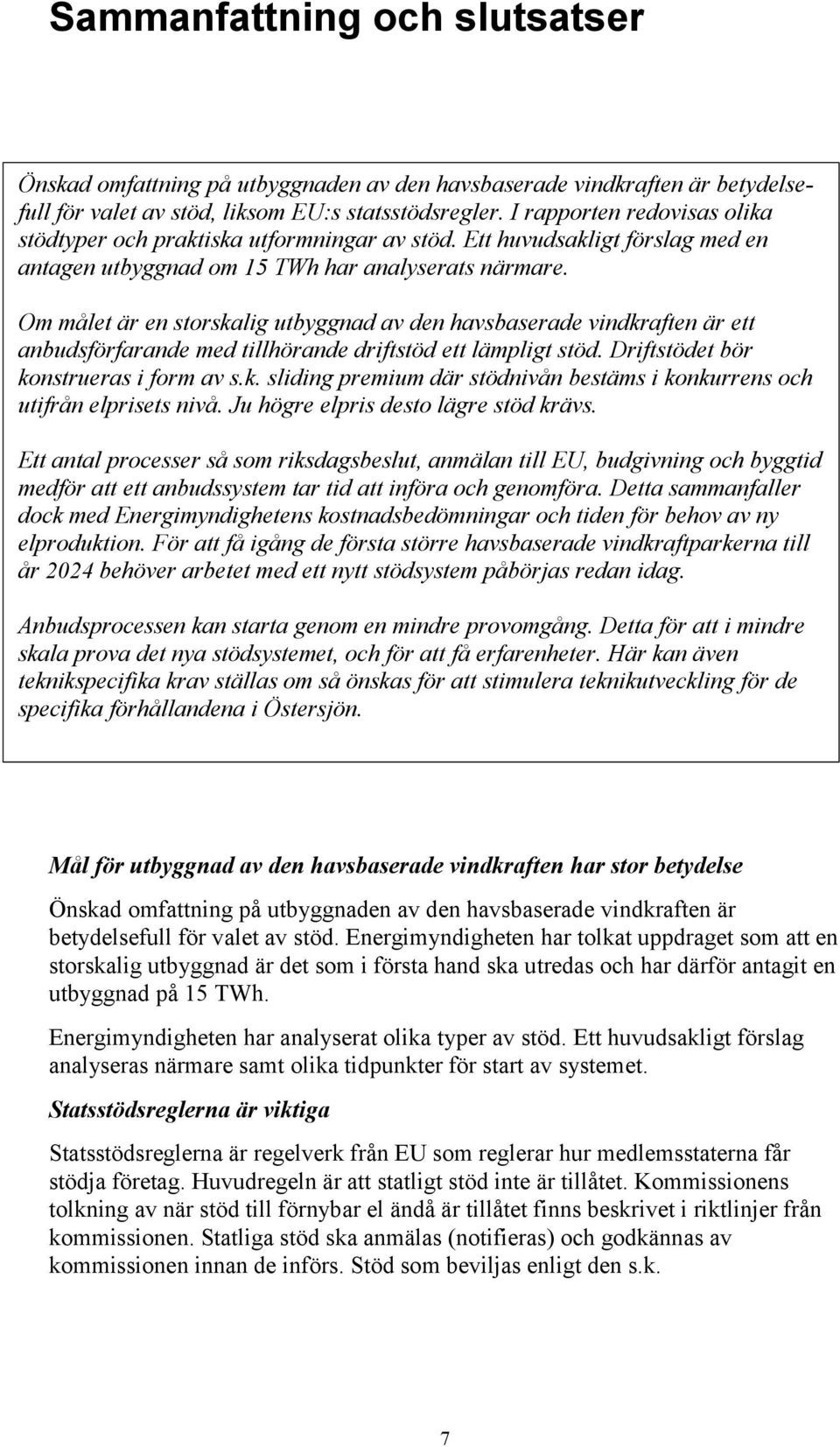 Om målet är en storskalig utbyggnad av den havsbaserade vindkraften är ett anbudsförfarande med tillhörande driftstöd ett lämpligt stöd. Driftstödet bör konstrueras i form av s.k. sliding premium där stödnivån bestäms i konkurrens och utifrån elprisets nivå.