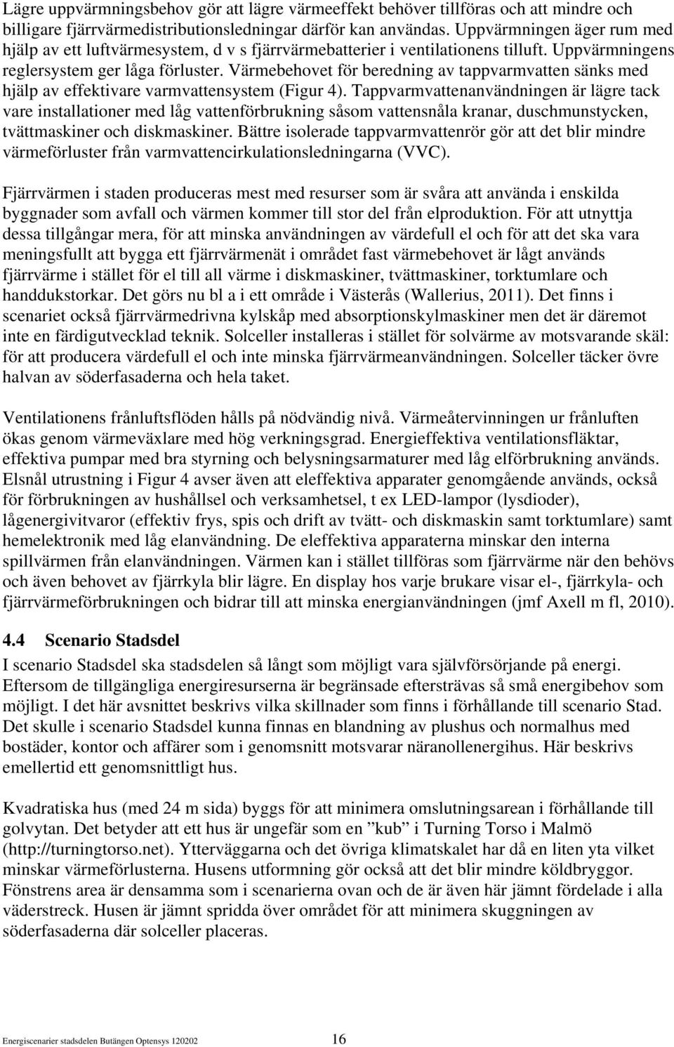 Värmebehovet för beredning av tappvarmvatten sänks med hjälp av effektivare varmvattensystem (Figur 4).