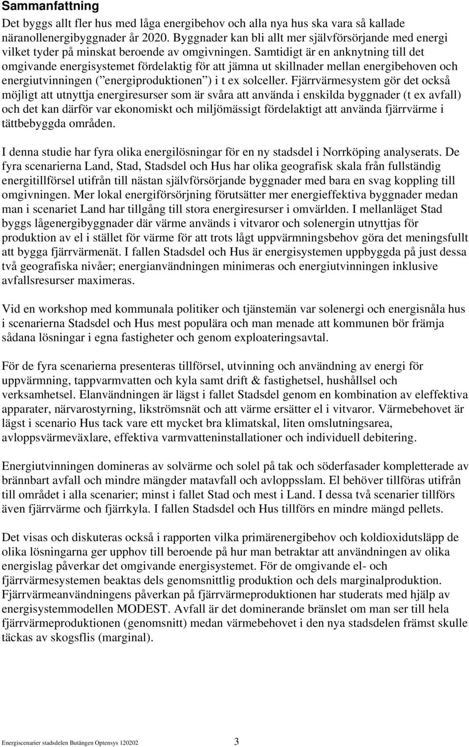 Samtidigt är en anknytning till det omgivande energisystemet fördelaktig för att jämna ut skillnader mellan energibehoven och energiutvinningen ( energiproduktionen ) i t ex solceller.