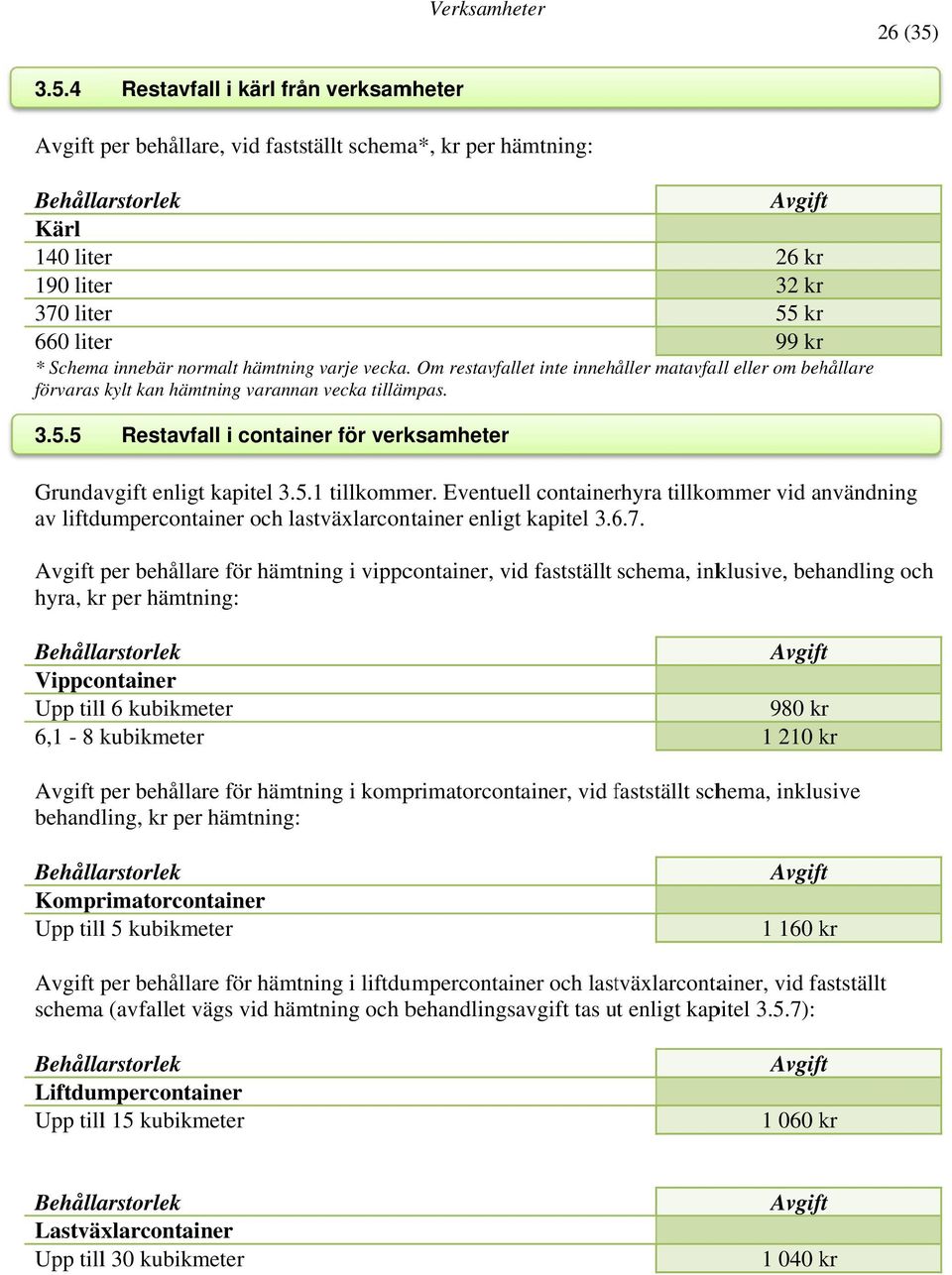 hämtning varje vecka. Om restavfallet inte innehåller matavfall eller om behållare förvaras kylt kan hämtning varannan vecka tillämpas. 3.5.