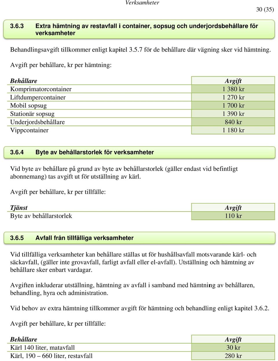 3.6.4 Byte av behållarstorlek för verksamheter Vid byte av behållare på grund av byte avv behållarstorlek (gäller endast vidd befintligt abonnemang) tas avgift ut för utställning av kärl.