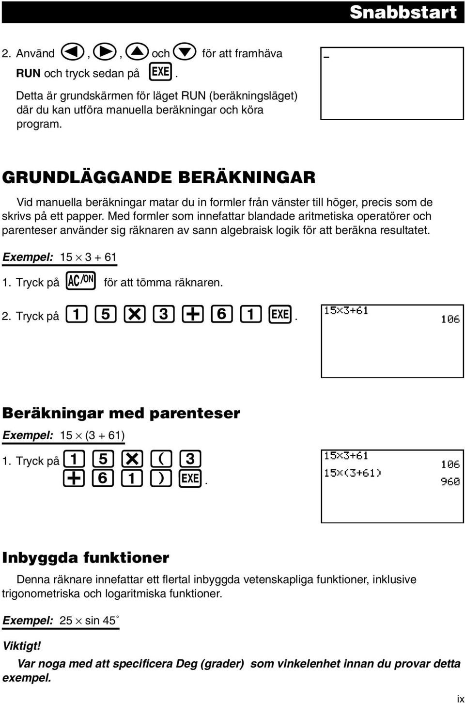 Med formler som innefattar blandade aritmetiska operatörer och parenteser använder sig räknaren av sann algebraisk logik för att beräkna resultatet. Exempel: 15 3 + 61 1.