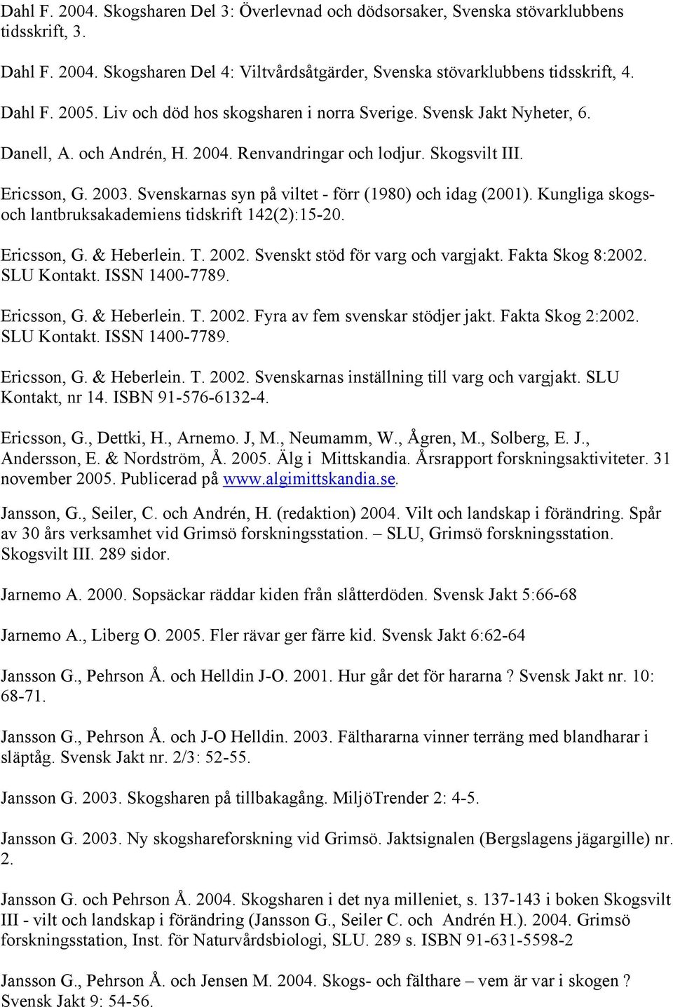 Svenskarnas syn på viltet - förr (1980) och idag (2001). Kungliga skogsoch lantbruksakademiens tidskrift 142(2):15-20. Ericsson, G. & Heberlein. T. 2002. Svenskt stöd för varg och vargjakt.