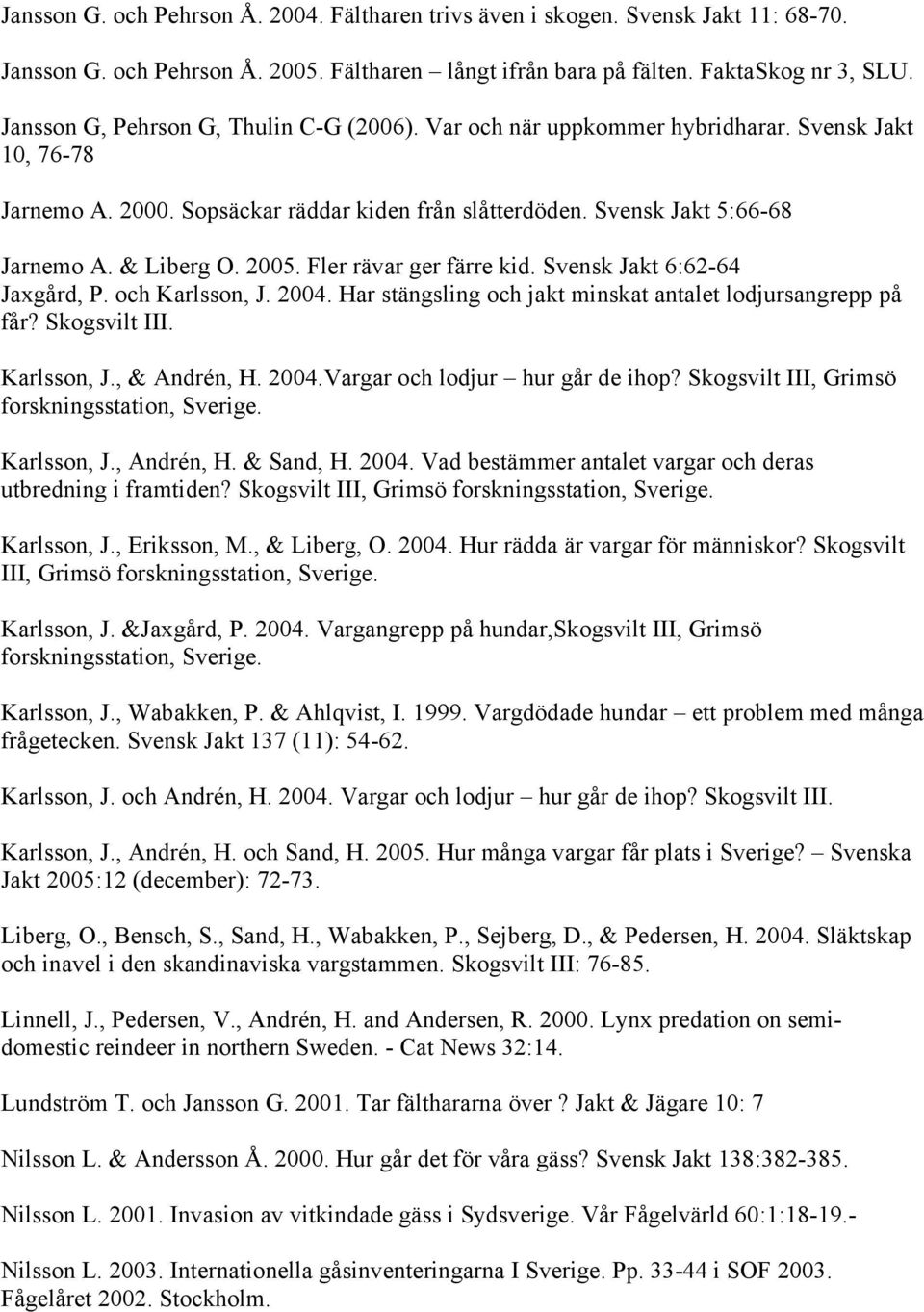 2005. Fler rävar ger färre kid. Svensk Jakt 6:62-64 Jaxgård, P. och Karlsson, J. 2004. Har stängsling och jakt minskat antalet lodjursangrepp på får? Skogsvilt III. Karlsson, J., & Andrén, H. 2004.Vargar och lodjur hur går de ihop?