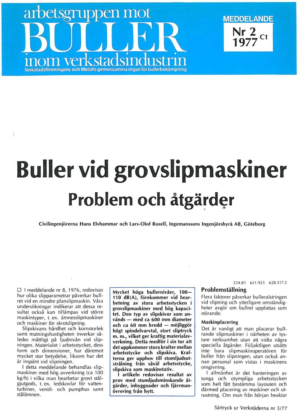 planslipmaski n. Vä ra undersökninga r indikerar all dessa resu ltat ocksä kan tillä mpas vid stö rre maskin typer, t. ex. ämnesslipmaskiner och maskiner för skrotslipning.