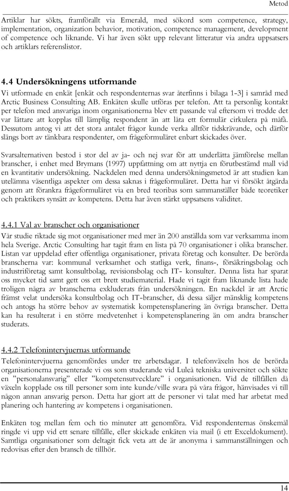 4 Undersökningens utformande Vi utformade en enkät [enkät och respondenternas svar återfinns i bilaga 1-3] i samråd med Arctic Business Consulting AB. Enkäten skulle utföras per telefon.