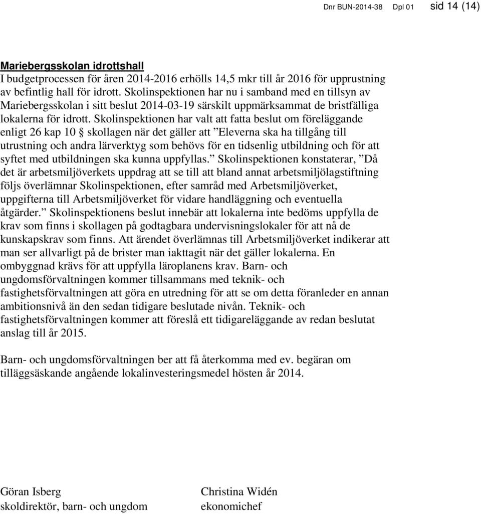 Skolinspektionen har valt att fatta beslut om föreläggande enligt 26 kap 10 skollagen när det gäller att Eleverna ska ha tillgång till utrustning och andra lärverktyg som behövs för en tidsenlig