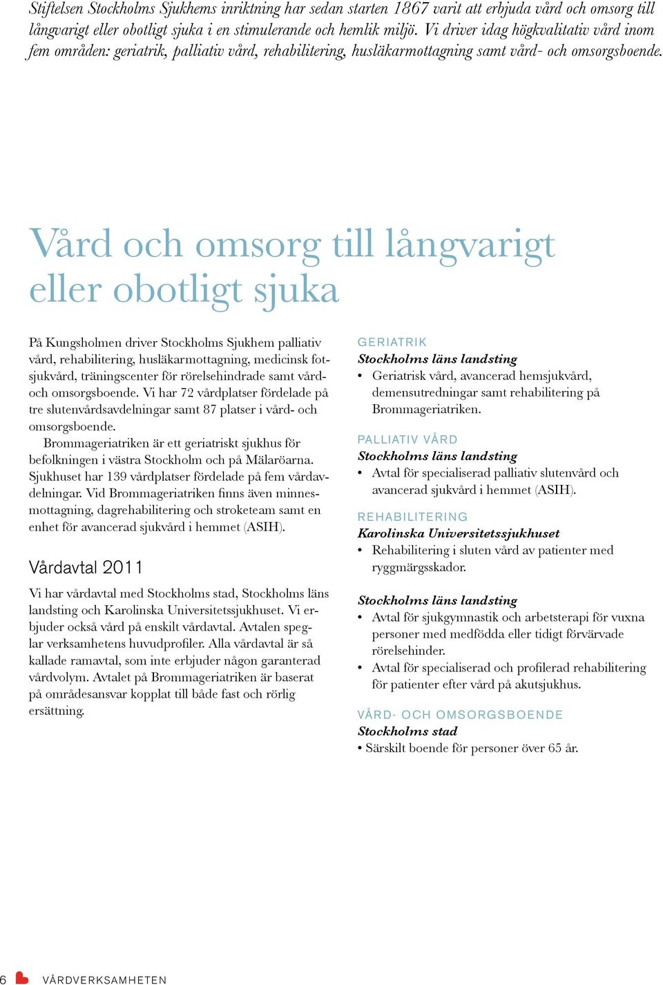 Vård och omsorg till långvarigt eller obotligt sjuka På Kungsholmen driver Stockholms Sjukhem palliativ vård, rehabilitering, husläkarmottagning, medicinsk fotsjukvård, träningscenter för