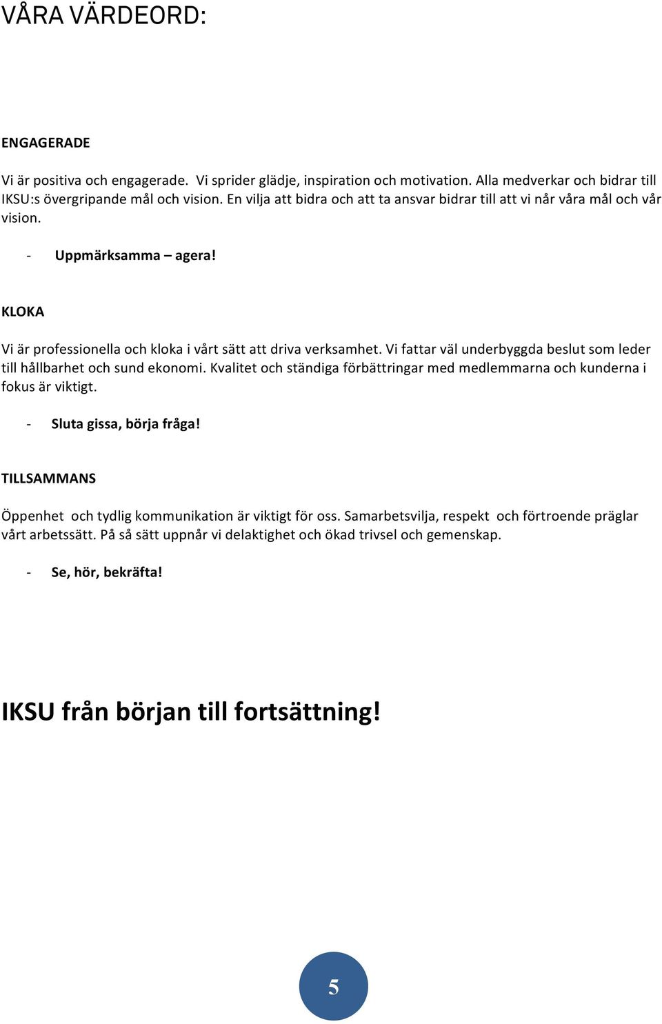 Vi fattar väl underbyggda beslut som leder till hållbarhet och sund ekonomi. Kvalitet och ständiga förbättringar med medlemmarna och kunderna i fokus är viktigt. - Sluta gissa, börja fråga!